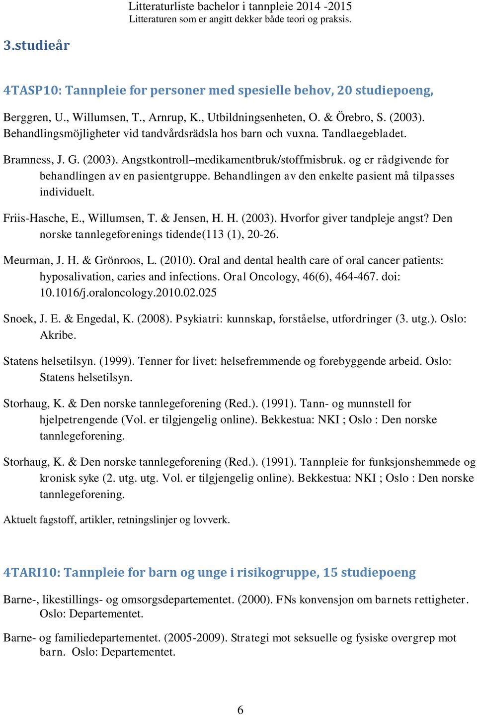 og er rådgivende for behandlingen av en pasientgruppe. Behandlingen av den enkelte pasient må tilpasses individuelt. Friis-Hasche, E., Willumsen, T. & Jensen, H. H. (2003).