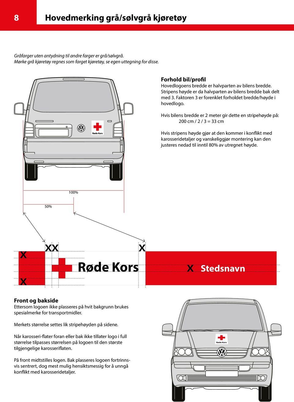 Hvis bilens bredde er 2 meter gir dette en stripehøyde på: 200 cm / 2 / 3 = 33 cm Hvis stripens høyde gjør at den kommer i konflikt med karosseridetaljer og vanskeliggjør montering kan den justeres