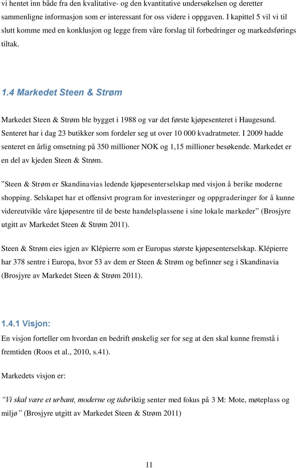 4 Markedet Steen & Strøm Markedet Steen & Strøm ble bygget i 1988 og var det første kjøpesenteret i Haugesund. Senteret har i dag 23 butikker som fordeler seg ut over 10 000 kvadratmeter.