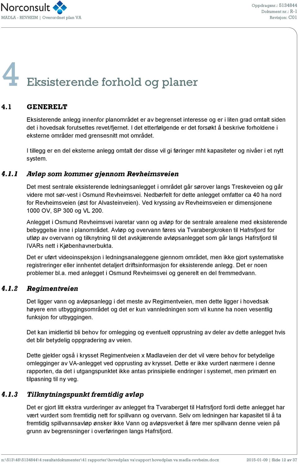 I tillegg er en del eksterne anlegg omtalt der disse vil gi føringer mht kapasiteter og nivåer i et nytt system. 4.1.