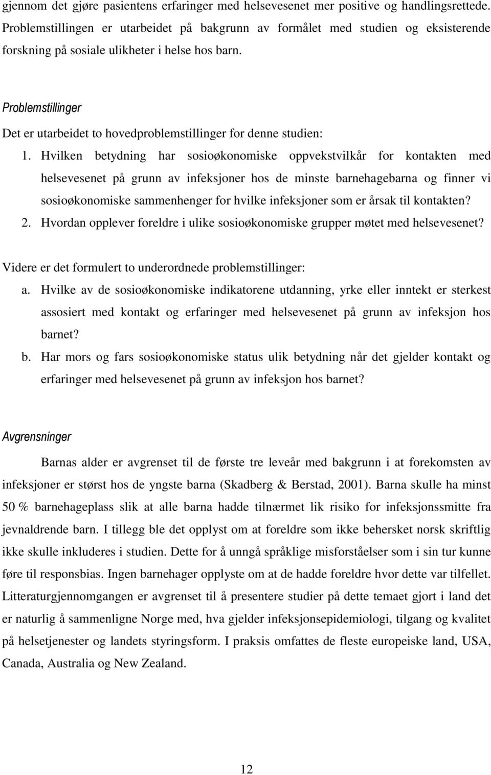 Problemstillinger Det er utarbeidet to hovedproblemstillinger for denne studien: 1.