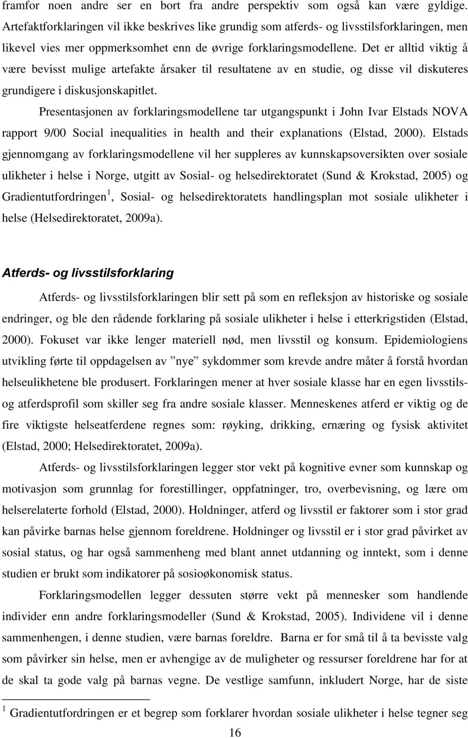 Det er alltid viktig å være bevisst mulige artefakte årsaker til resultatene av en studie, og disse vil diskuteres grundigere i diskusjonskapitlet.