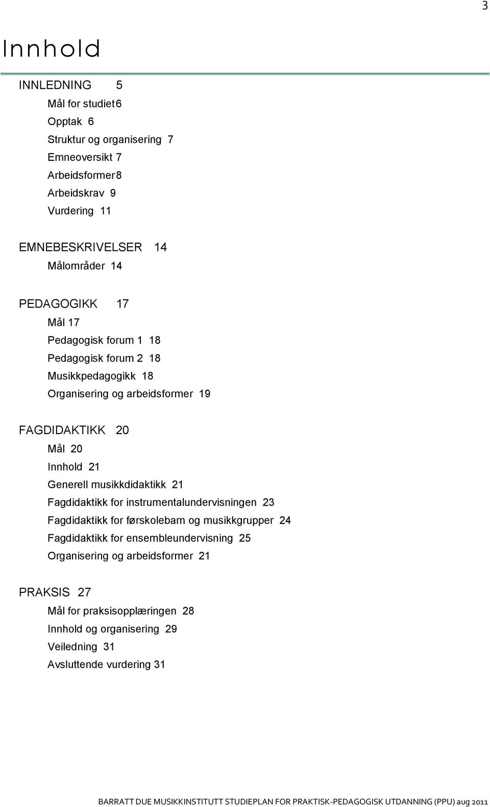 Innhold 21 Generell musikkdidaktikk 21 Fagdidaktikk for instrumentalundervisningen 23 Fagdidaktikk for førskolebarn og musikkgrupper 24 Fagdidaktikk for