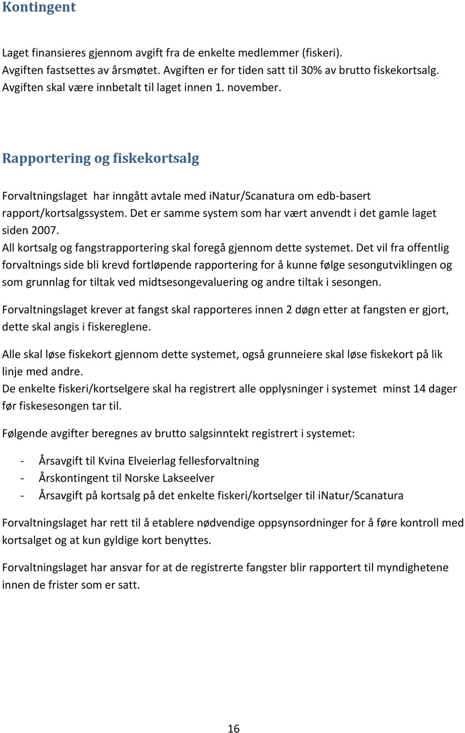 Det er samme system som har vært anvendt i det gamle laget siden 2007. All kortsalg og fangstrapportering skal foregå gjennom dette systemet.