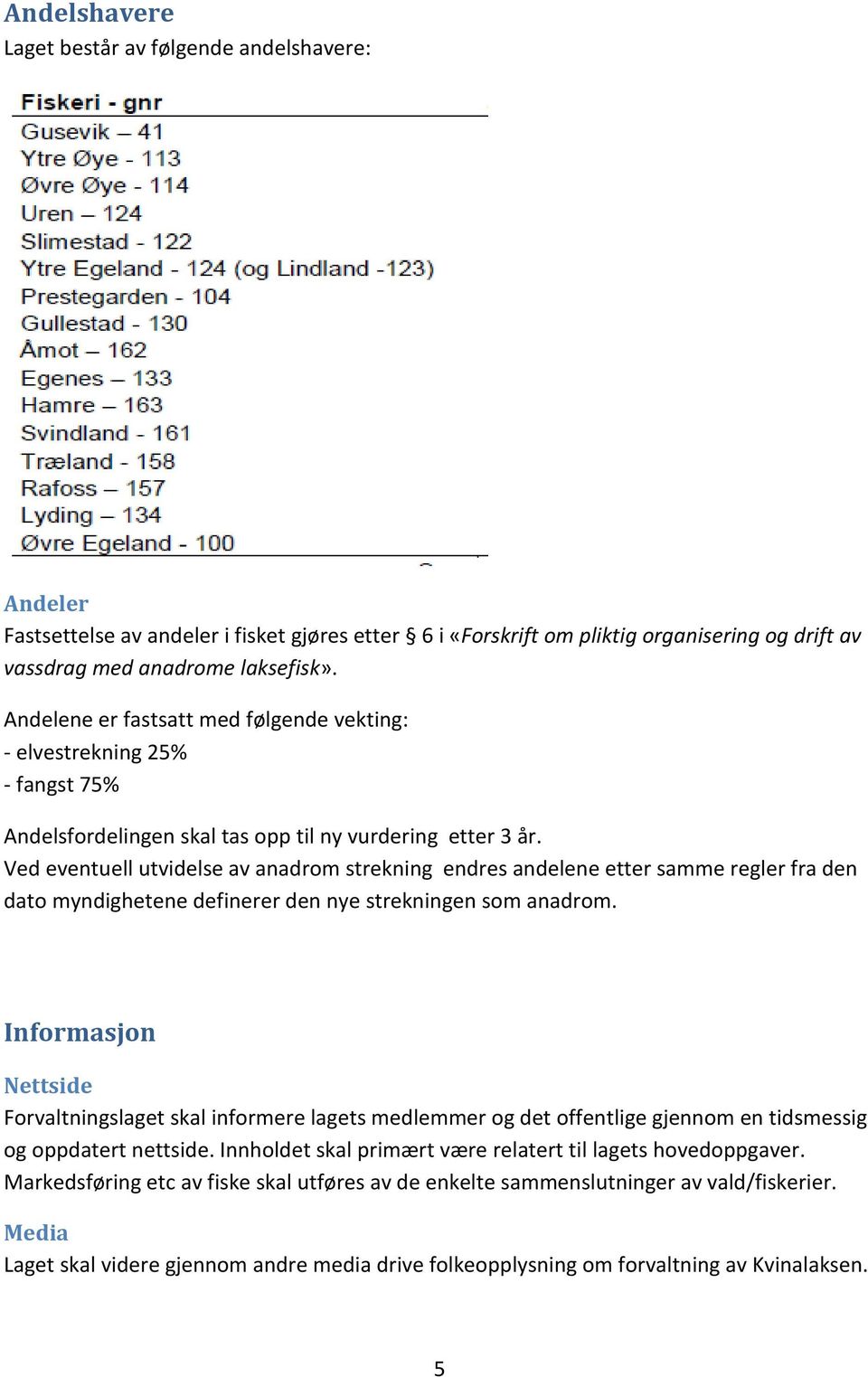 Ved eventuell utvidelse av anadrom strekning endres andelene etter samme regler fra den dato myndighetene definerer den nye strekningen som anadrom.