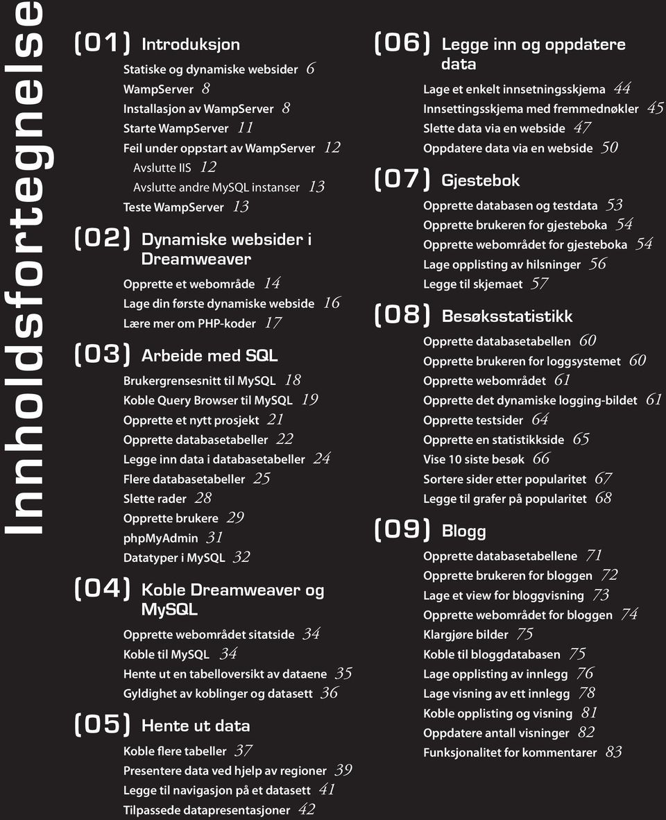 Brukergrensesnitt til MySQL 18 Koble Query Browser til MySQL 19 Opprette et nytt prosjekt 21 Opprette databasetabeller 22 Legge inn data i databasetabeller 24 Flere databasetabeller 25 Slette rader