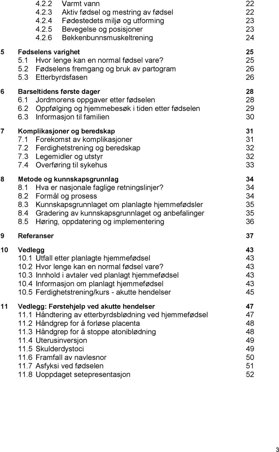 2 Oppfølging og hjemmebesøk i tiden etter fødselen 29 6.3 Informasjon til familien 30 7 Komplikasjoner og beredskap 31 7.1 Forekomst av komplikasjoner 31 7.2 Ferdighetstrening og beredskap 32 7.