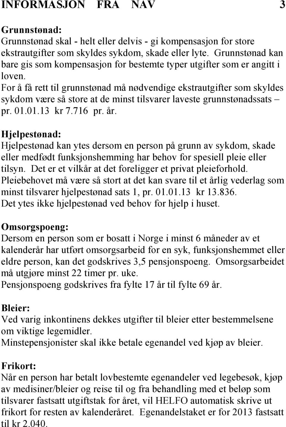 For å få rett til grunnstønad må nødvendige ekstrautgifter som skyldes sykdom være så store at de minst tilsvarer laveste grunnstønadssats pr. 01.01.13 kr 7.716 pr. år.