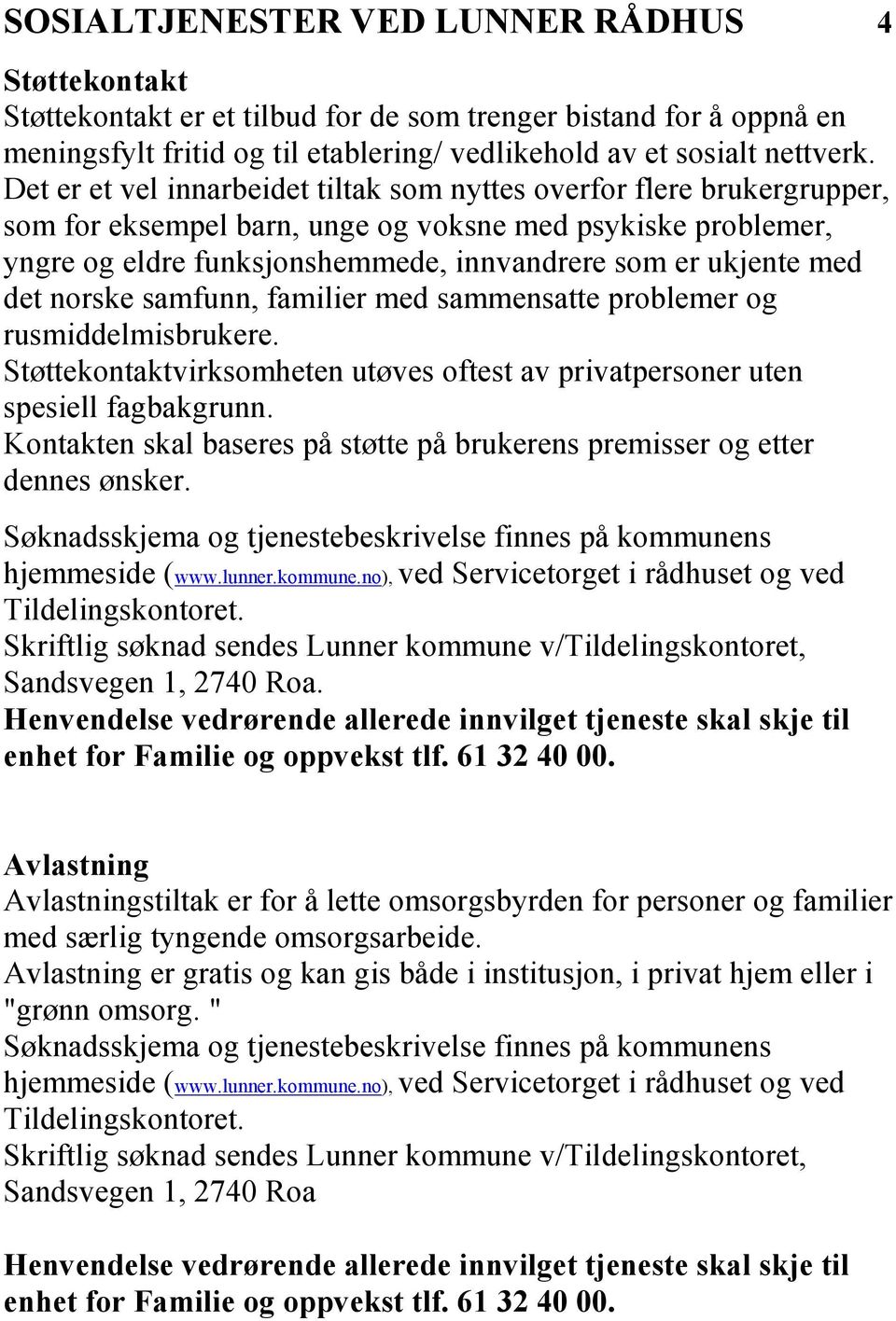 det norske samfunn, familier med sammensatte problemer og rusmiddelmisbrukere. Støttekontaktvirksomheten utøves oftest av privatpersoner uten spesiell fagbakgrunn.