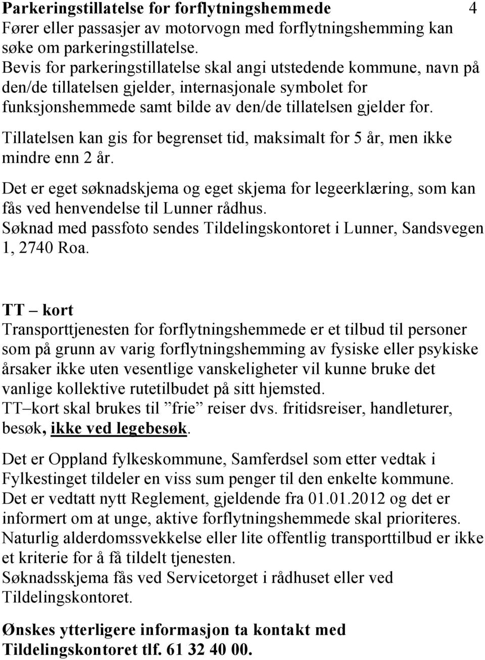 Tillatelsen kan gis for begrenset tid, maksimalt for 5 år, men ikke mindre enn 2 år. Det er eget søknadskjema og eget skjema for legeerklæring, som kan fås ved henvendelse til Lunner rådhus.