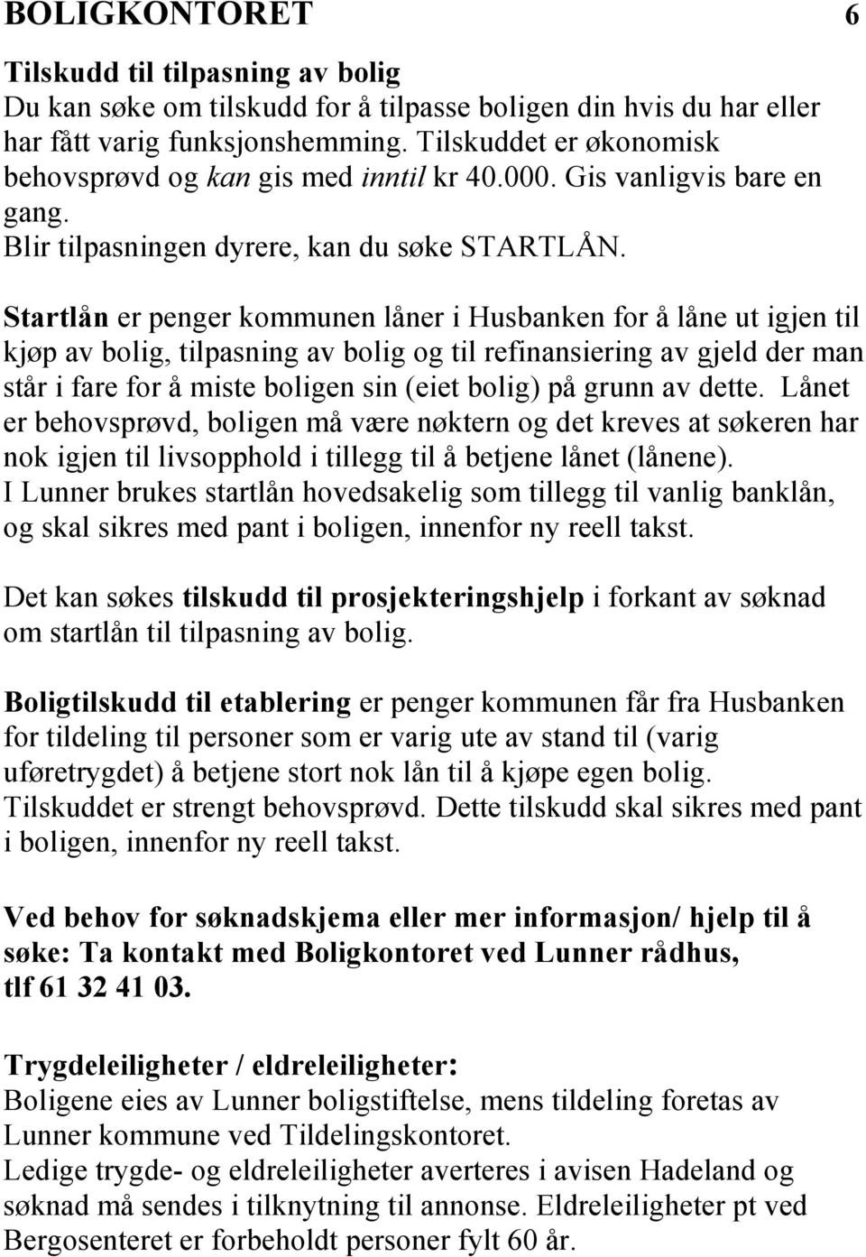 Startlån er penger kommunen låner i Husbanken for å låne ut igjen til kjøp av bolig, tilpasning av bolig og til refinansiering av gjeld der man står i fare for å miste boligen sin (eiet bolig) på