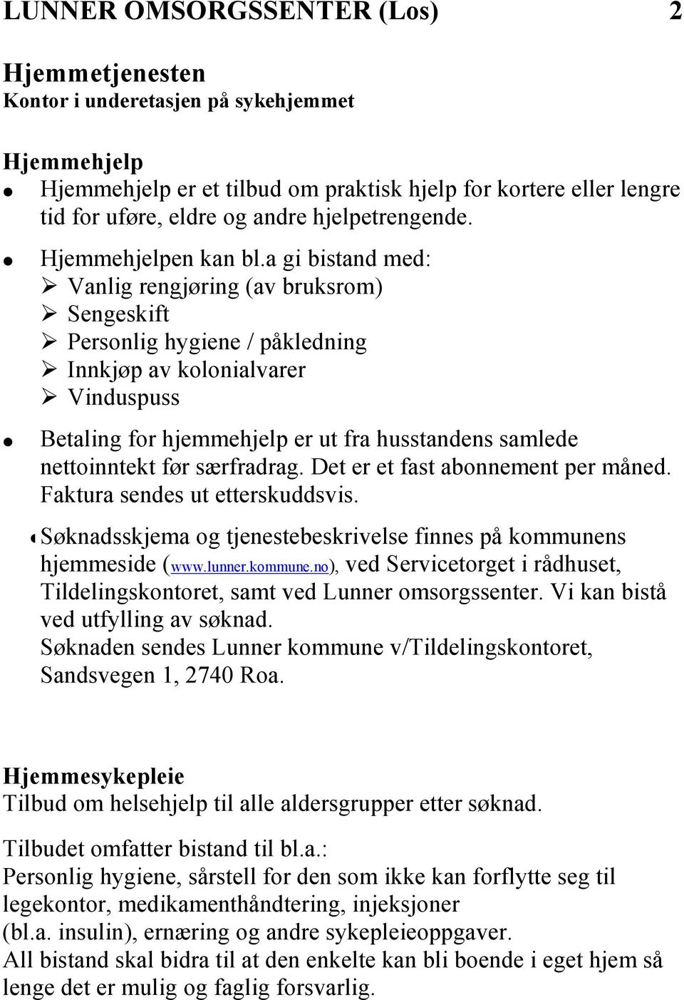 a gi bistand med: Vanlig rengjøring (av bruksrom) Sengeskift Personlig hygiene / påkledning Innkjøp av kolonialvarer Vinduspuss Betaling for hjemmehjelp er ut fra husstandens samlede nettoinntekt før