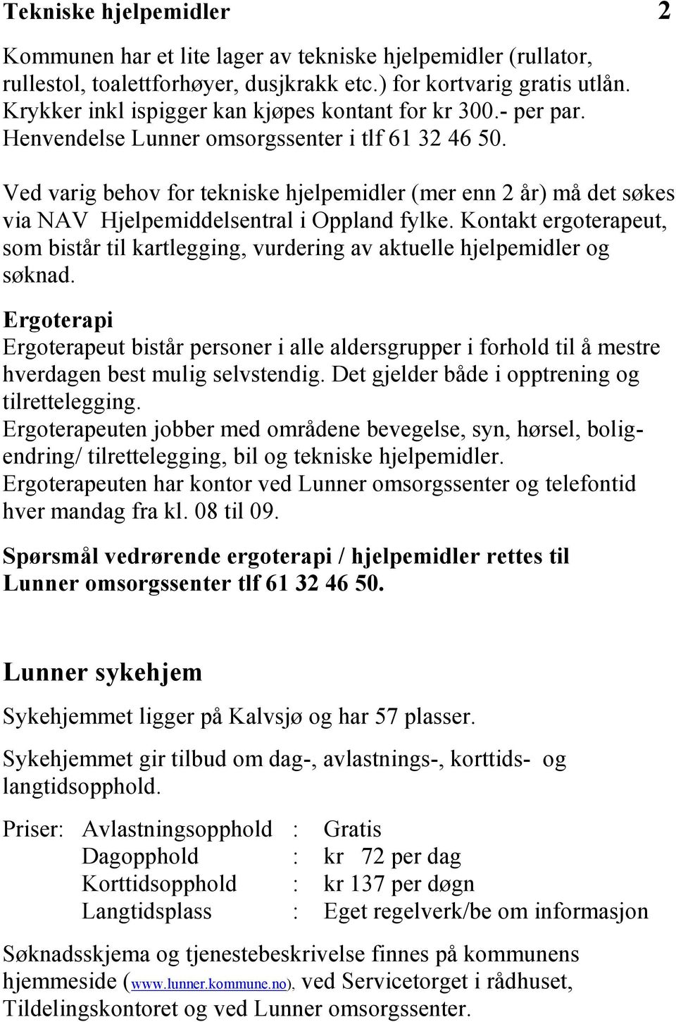 Ved varig behov for tekniske hjelpemidler (mer enn 2 år) må det søkes via NAV Hjelpemiddelsentral i Oppland fylke.