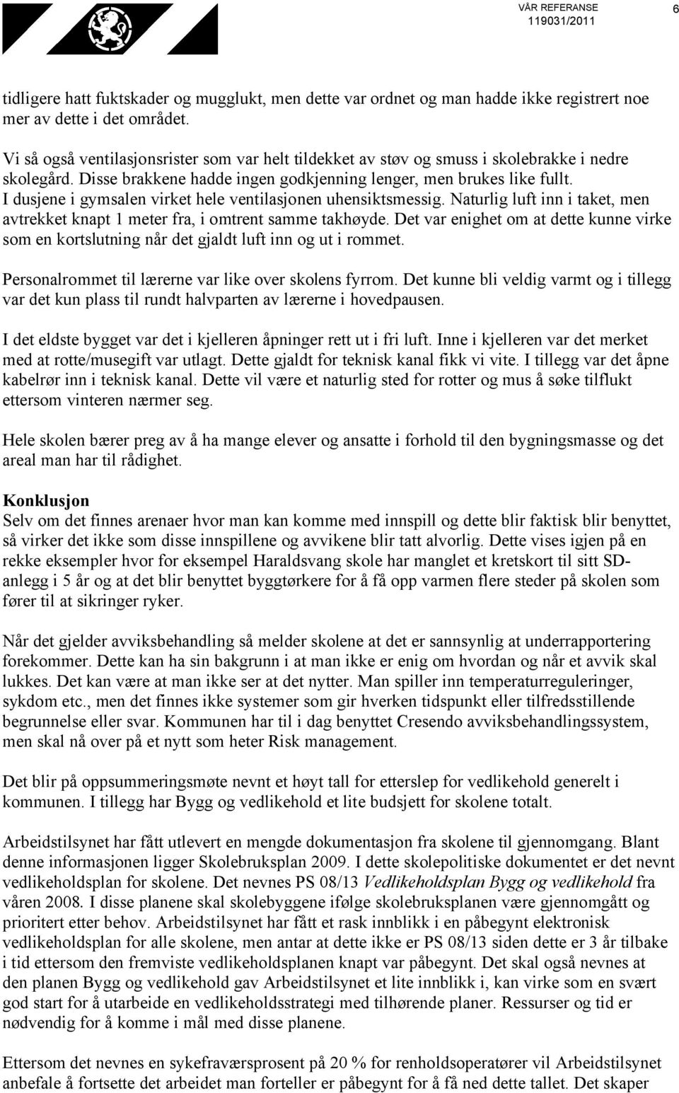 I dusjene i gymsalen virket hele ventilasjonen uhensiktsmessig. Naturlig luft inn i taket, men avtrekket knapt 1 meter fra, i omtrent samme takhøyde.