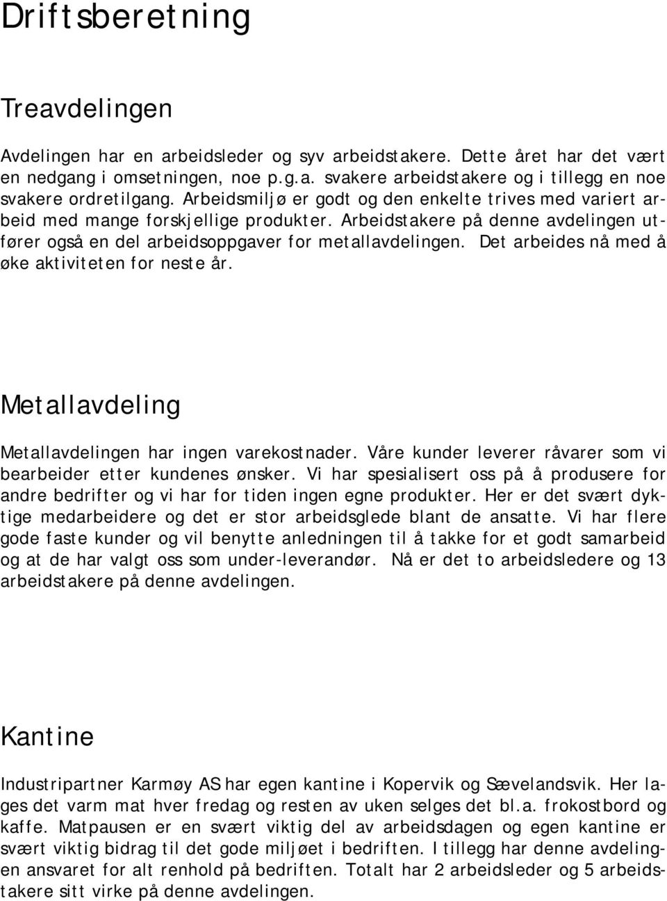 Det arbeides nå med å øke aktiviteten for neste år. Metallavdeling Metallavdelingen har ingen varekostnader. Våre kunder leverer råvarer som vi bearbeider etter kundenes ønsker.