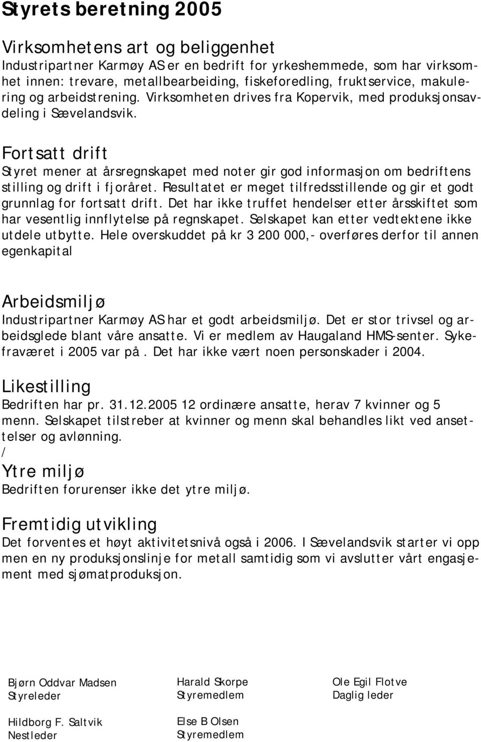 Fortsatt drift Styret mener at årsregnskapet med noter gir god informasjon om bedriftens stilling og drift i fjoråret. Resultatet er meget tilfredsstillende og gir et godt grunnlag for fortsatt drift.