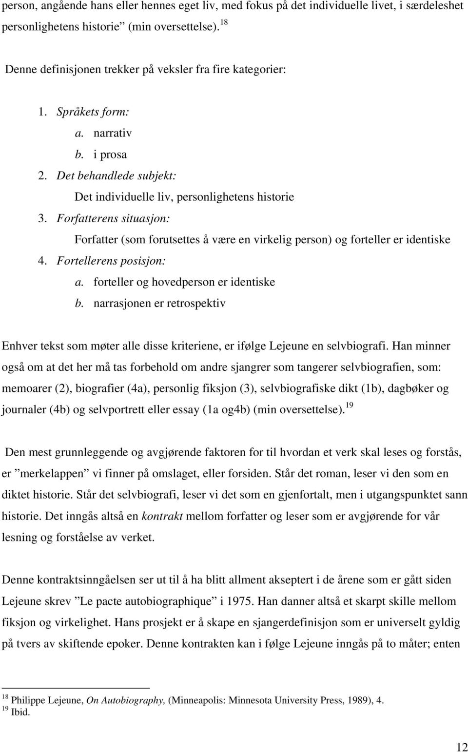 Forfatterens situasjon: Forfatter (som forutsettes å være en virkelig person) og forteller er identiske 4. Fortellerens posisjon: a. forteller og hovedperson er identiske b.