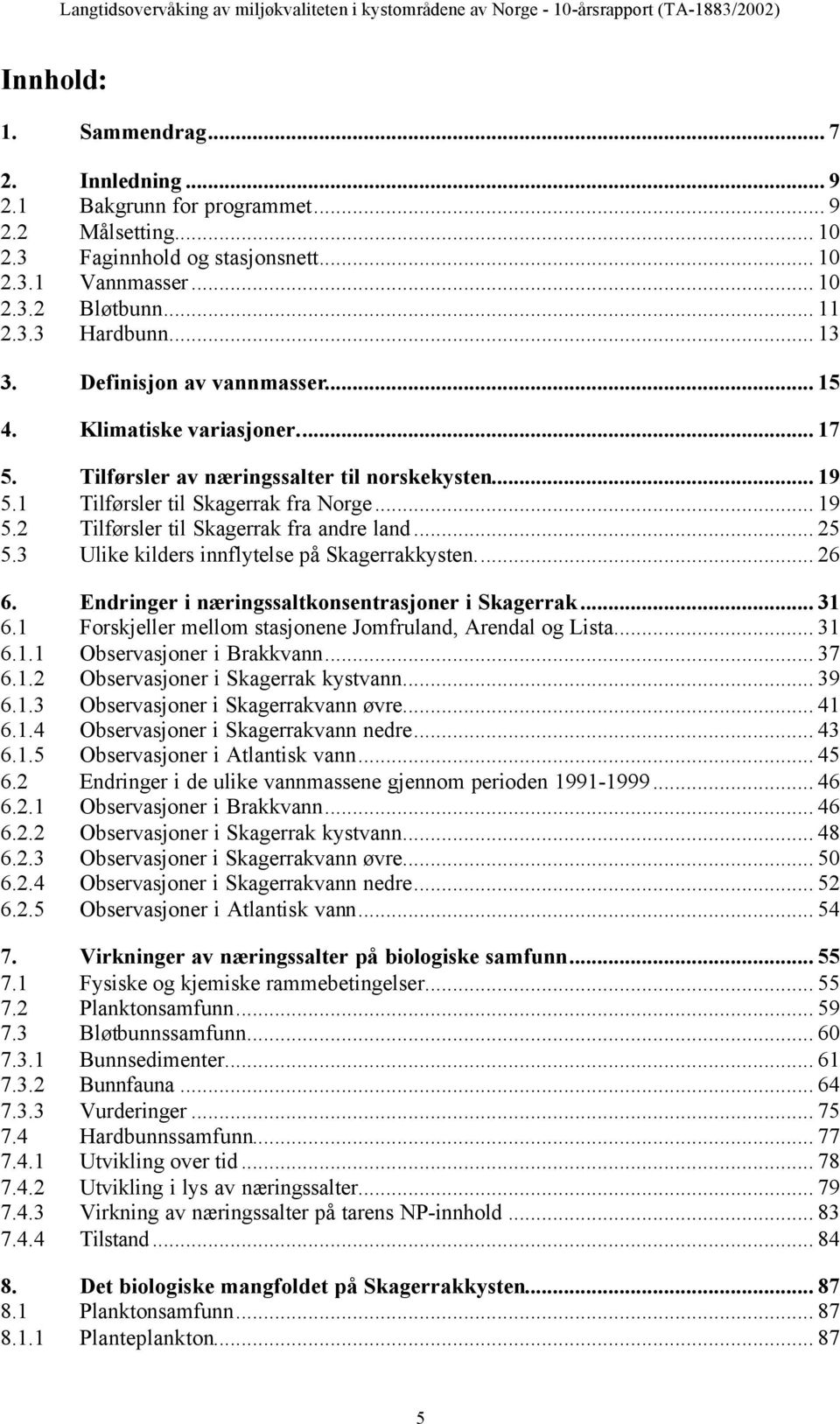 Tilførsler av næringssalter til norskekysten... 19 5.1 Tilførsler til Skagerrak fra Norge... 19 5.2 Tilførsler til Skagerrak fra andre land... 25 5.3 Ulike kilders innflytelse på Skagerrakkysten.