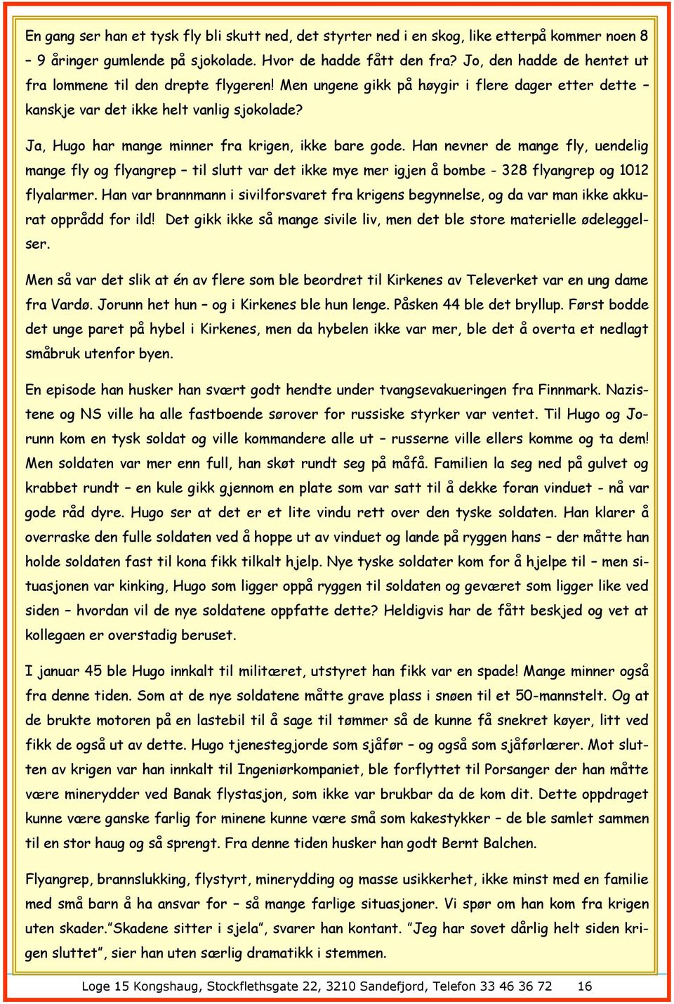 Ja, Hugo har mange minner fra krigen, ikke bare gode. Han nevner de mange fly, uendelig mange fly og flyangrep til slutt var det ikke mye mer igjen å bombe - 328 flyangrep og 1012 flyalarmer.