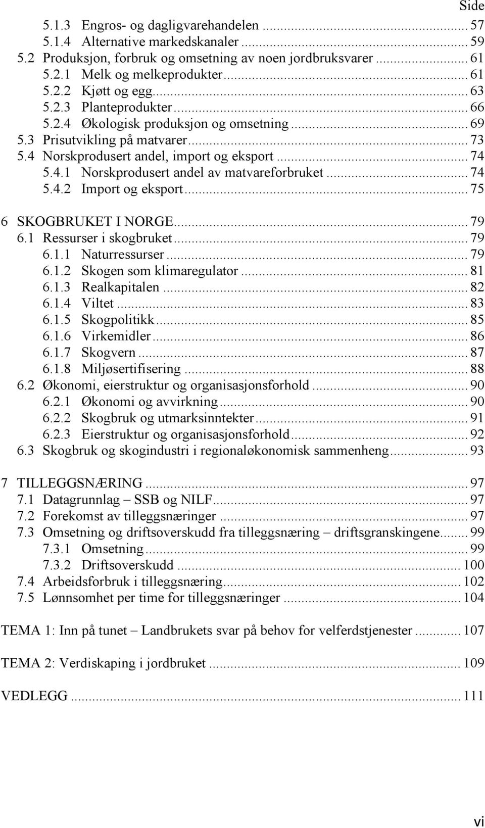 .. 74 5.4.2 Import og eksport... 75 6 SKOGBRUKET I NORGE... 79 6.1 Ressurser i skogbruket... 79 6.1.1 Naturressurser... 79 6.1.2 Skogen som klimaregulator... 81 6.1.3 Realkapitalen... 82 6.1.4 Viltet.