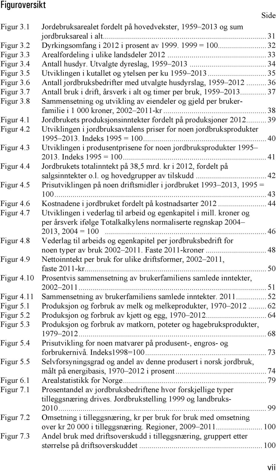 6 Antall jordbruksbedrifter med utvalgte husdyrslag, 1959 2012... 36 Figur 3.7 Antall bruk i drift, årsverk i alt og timer per bruk, 1959 2013... 37 Figur 3.