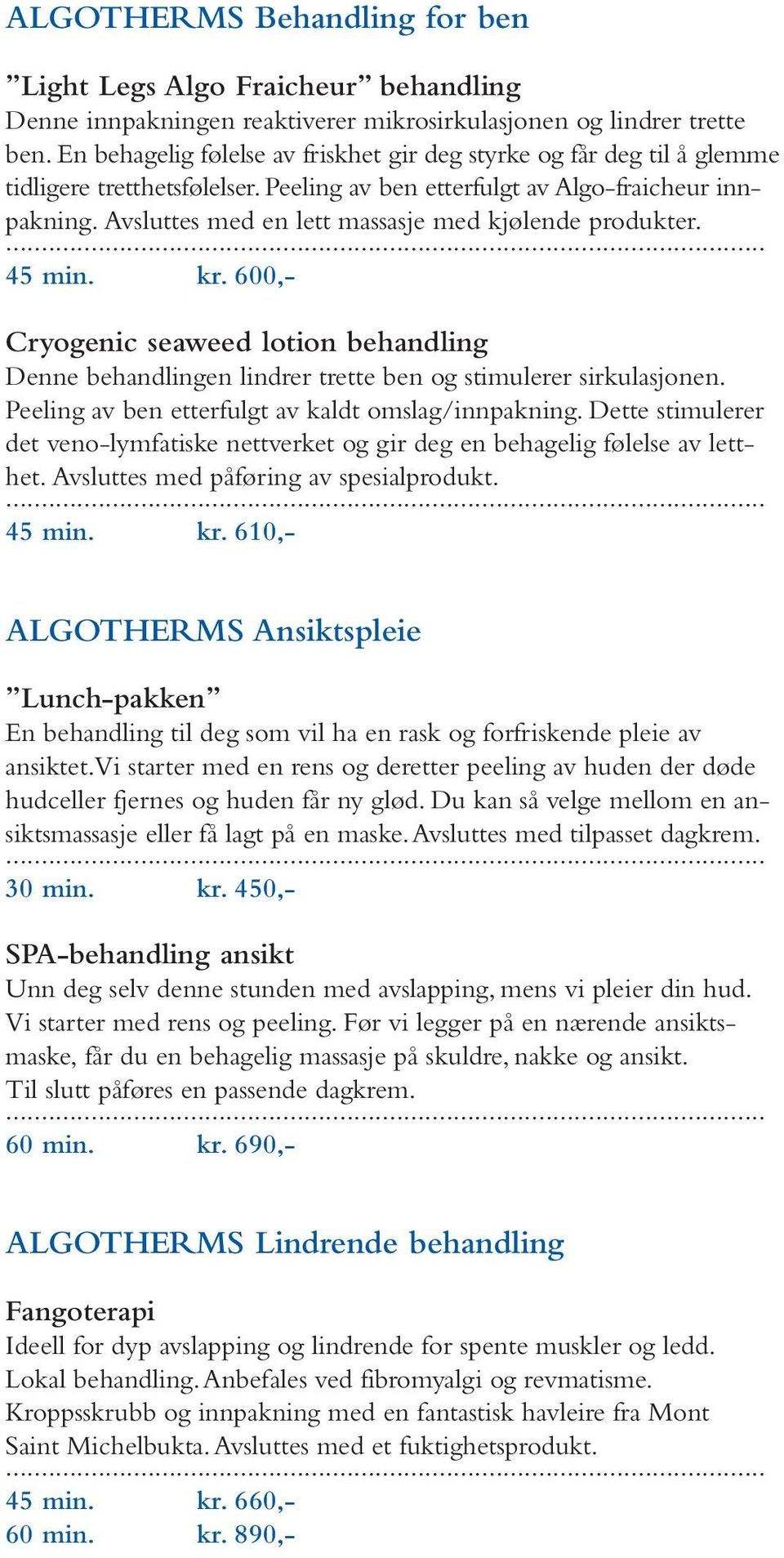 Avsluttes med en lett massasje med kjølende produkter. 45 min. kr. 600,- Cryogenic seaweed lotion behandling Denne behandlingen lindrer trette ben og stimulerer sirkulasjonen.