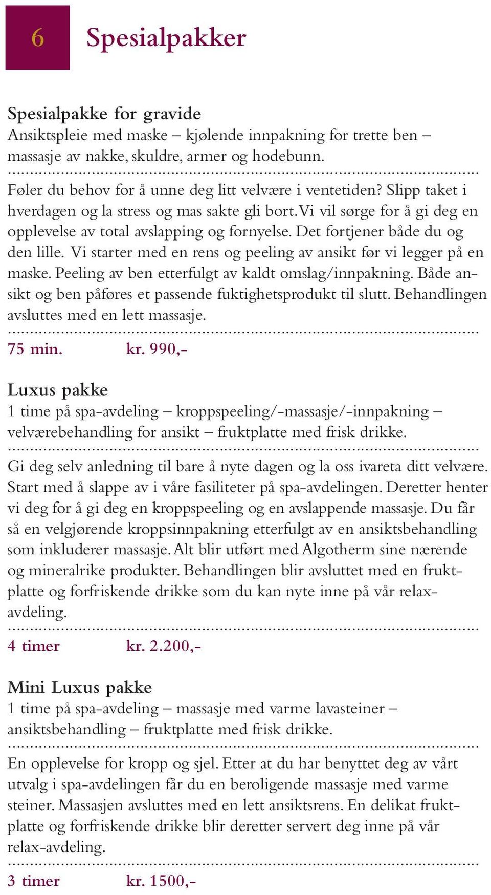 Det fortjener både du og den lille. Vi starter med en rens og peeling av ansikt før vi legger på en maske. Peeling av ben etterfulgt av kaldt omslag/innpakning.