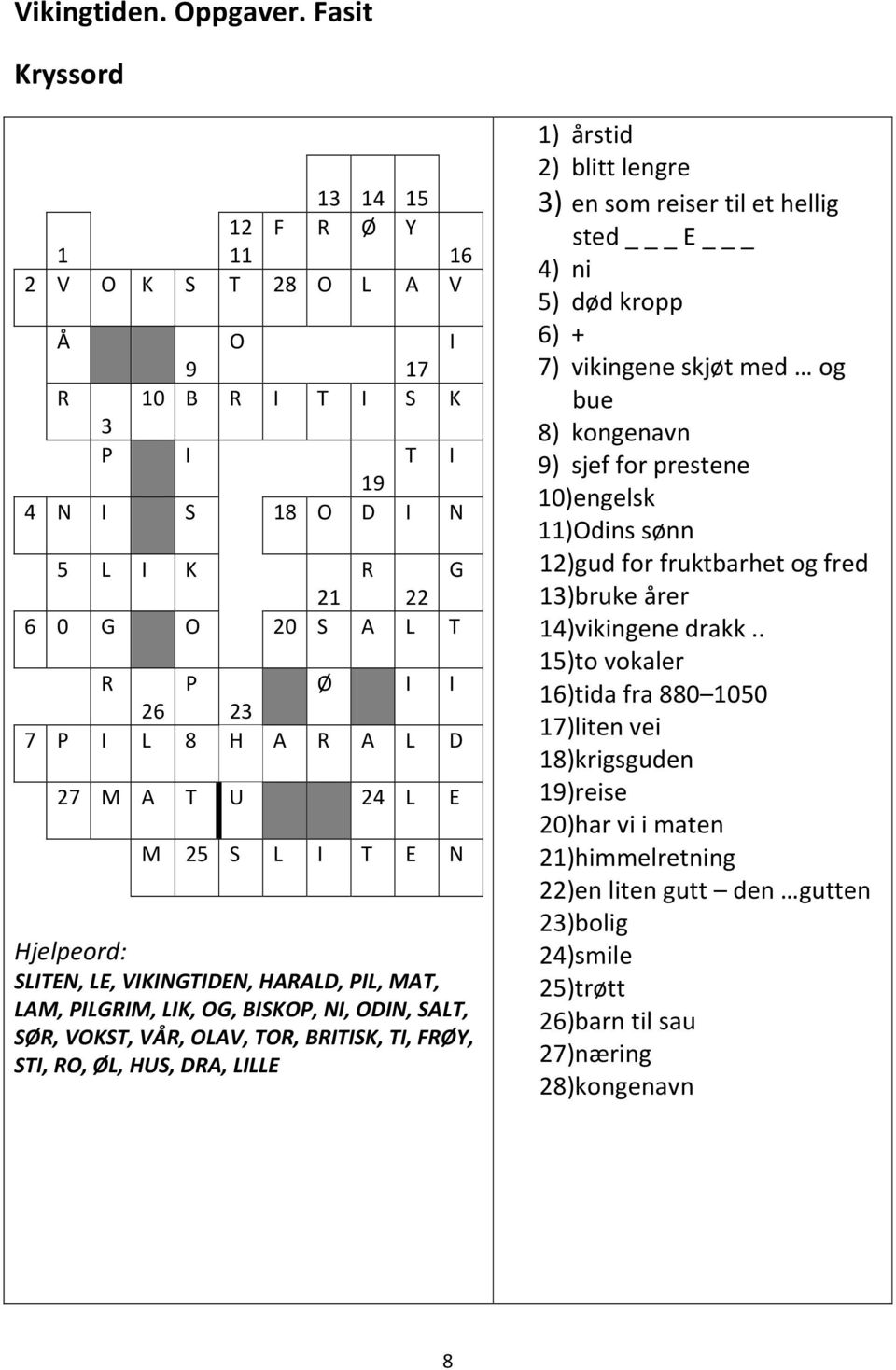 L D 27 M A T U 24 L E M 25 S L I T E N Hjelpeord: SLITEN, LE, VIKINGTIDEN, HARALD, PIL, MAT, LAM, PILGRIM, LIK, OG, BISKOP, NI, ODIN, SALT, SØR, VOKST, VÅR, OLAV, TOR, BRITISK, TI, FRØY, STI, RO, ØL,