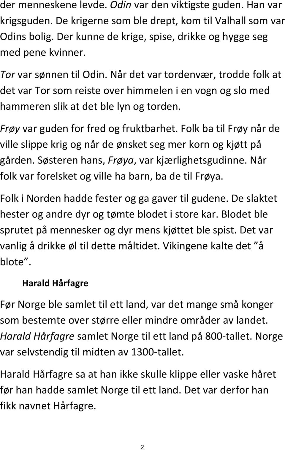 Folk ba til Frøy når de ville slippe krig og når de ønsket seg mer korn og kjøtt på gården. Søsteren hans, Frøya, var kjærlighetsgudinne. Når folk var forelsket og ville ha barn, ba de til Frøya.