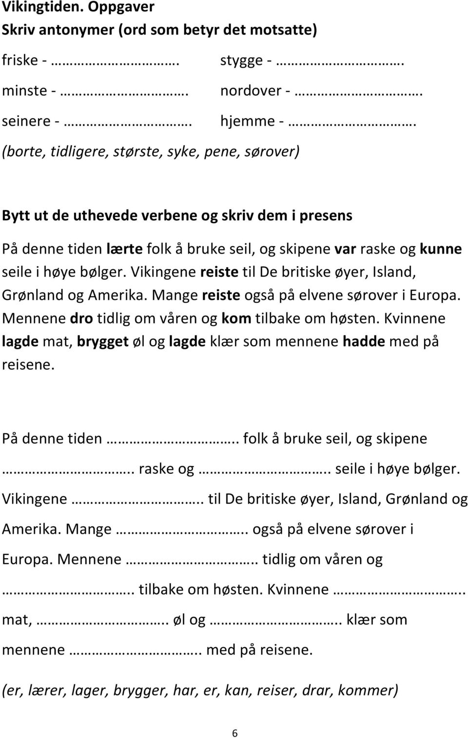 Vikingene reiste til De britiske øyer, Island, Grønland og Amerika. Mange reiste også på elvene sørover i Europa. Mennene dro tidlig om våren og kom tilbake om høsten.