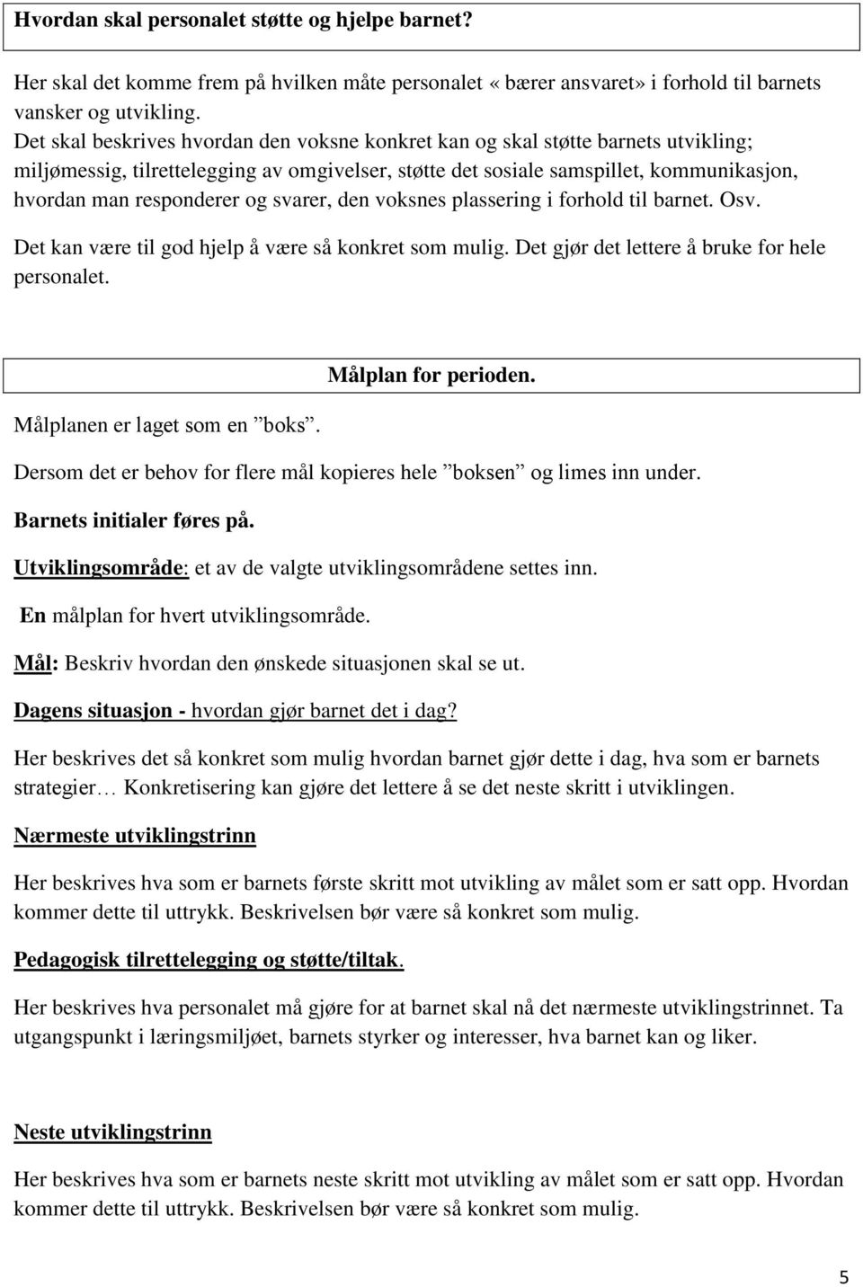 og svarer, den voksnes plassering i forhold til barnet. Osv. Det kan være til god hjelp å være så konkret som mulig. Det gjør det lettere å bruke for hele personalet. Målplanen er laget som en boks.