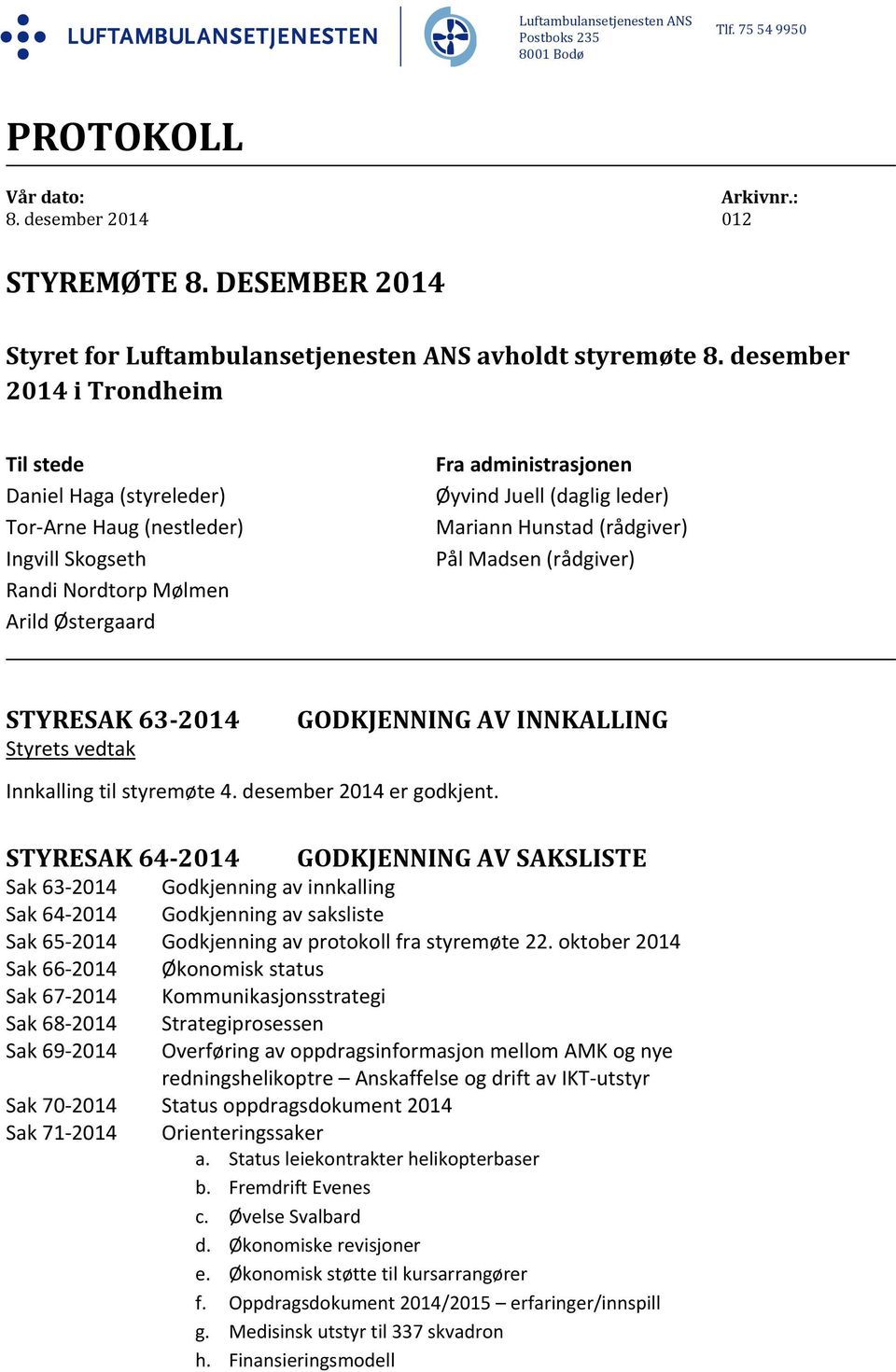 desember 2014 i Trondheim Til stede Daniel Haga (styreleder) Tor Arne Haug (nestleder) Ingvill Skogseth Randi Nordtorp Mølmen Arild Østergaard Fra administrasjonen Øyvind Juell (daglig leder) Mariann