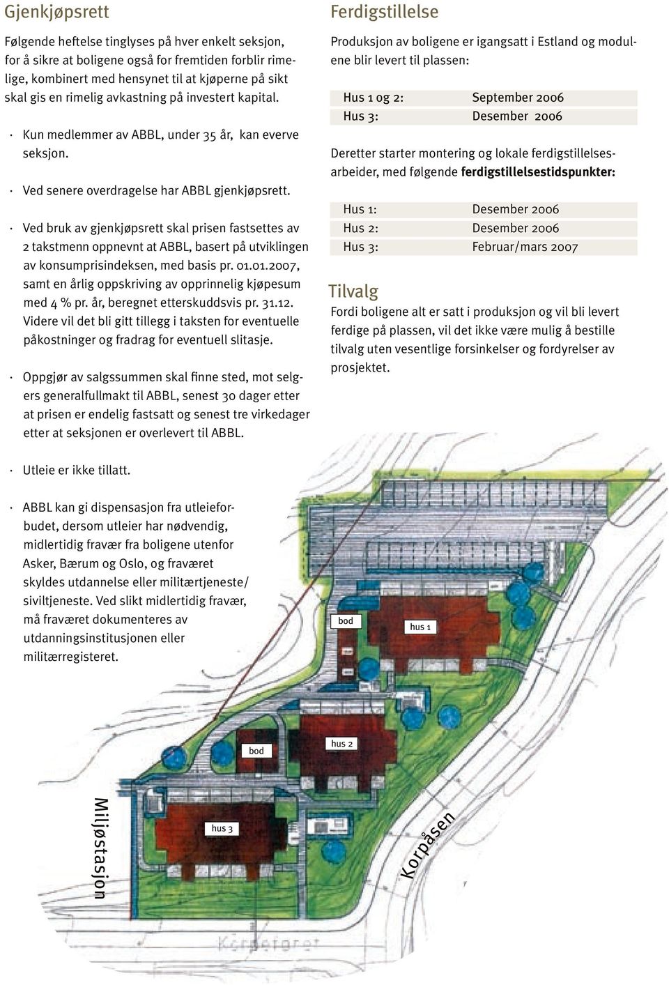 Hus 1 og : Hus 3: September 006 Desember 006 Deretter starter montering og lokale ferdigstillelsesarbeider, med følgende ferdigstillelsestidspunkter: Ved senere overdragelse har ABBL gjenkjøpsrett.