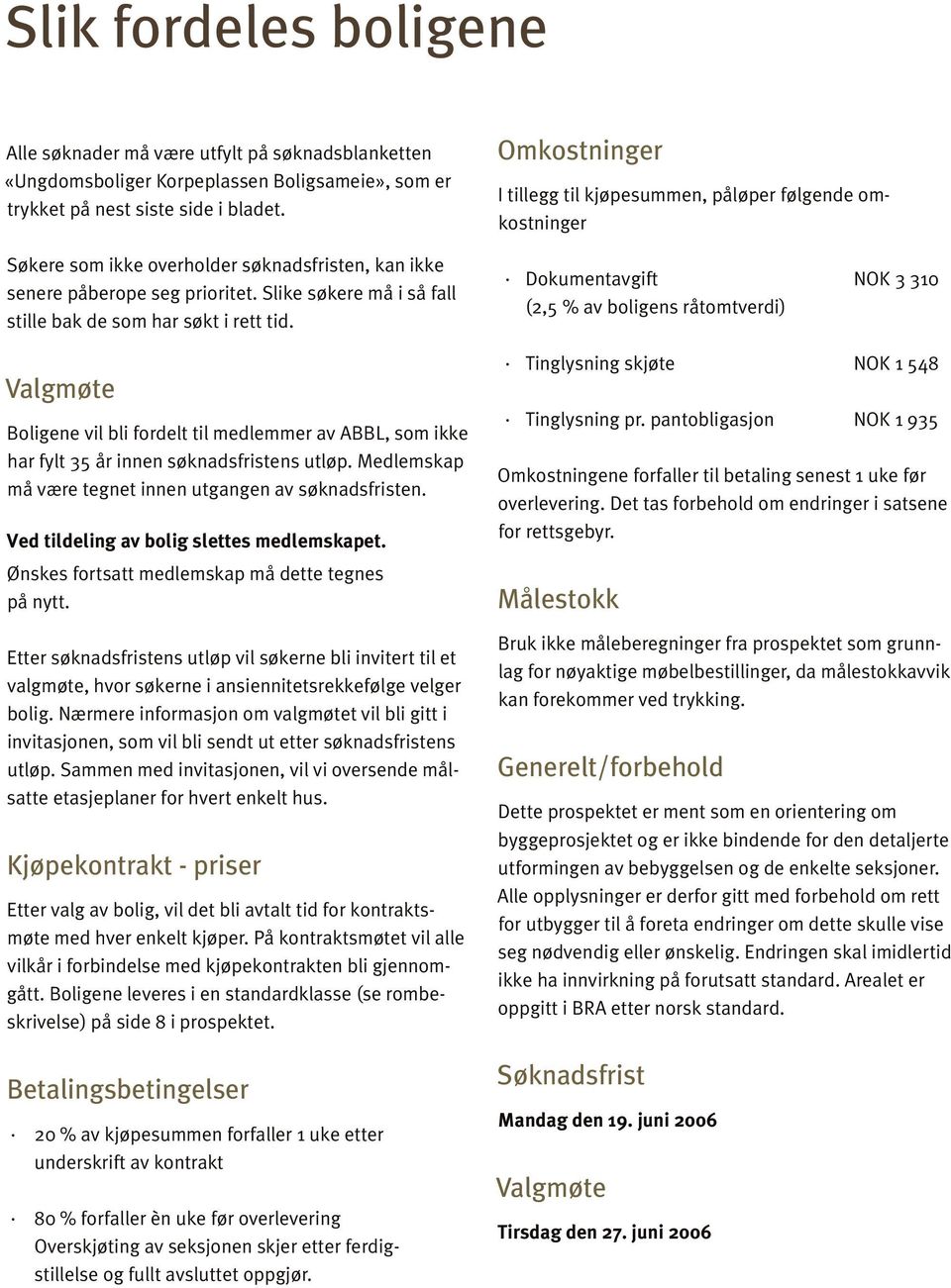 Valgmøte Boligene vil bli fordelt til medlemmer av ABBL, som ikke har fylt 35 år innen søknadsfristens utløp. Medlemskap må være tegnet innen utgangen av søknadsfristen.