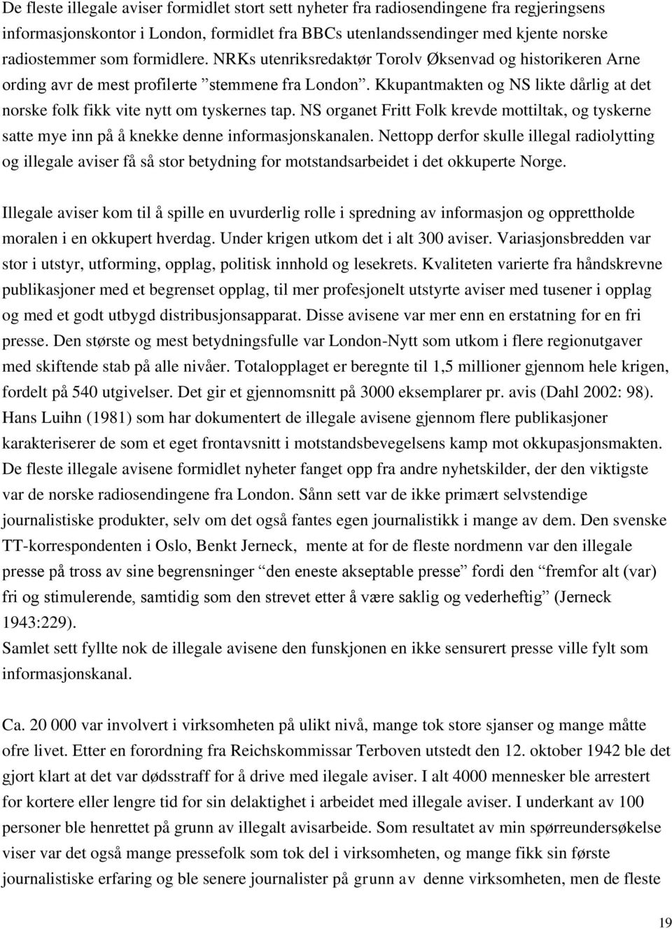 Kkupantmakten og NS likte dårlig at det norske folk fikk vite nytt om tyskernes tap. NS organet Fritt Folk krevde mottiltak, og tyskerne satte mye inn på å knekke denne informasjonskanalen.