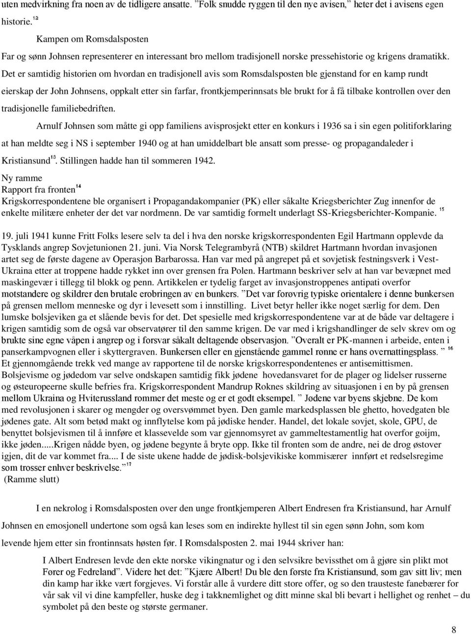 Det er samtidig historien om hvordan en tradisjonell avis som Romsdalsposten ble gjenstand for en kamp rundt eierskap der John Johnsens, oppkalt etter sin farfar, frontkjemperinnsats ble brukt for å