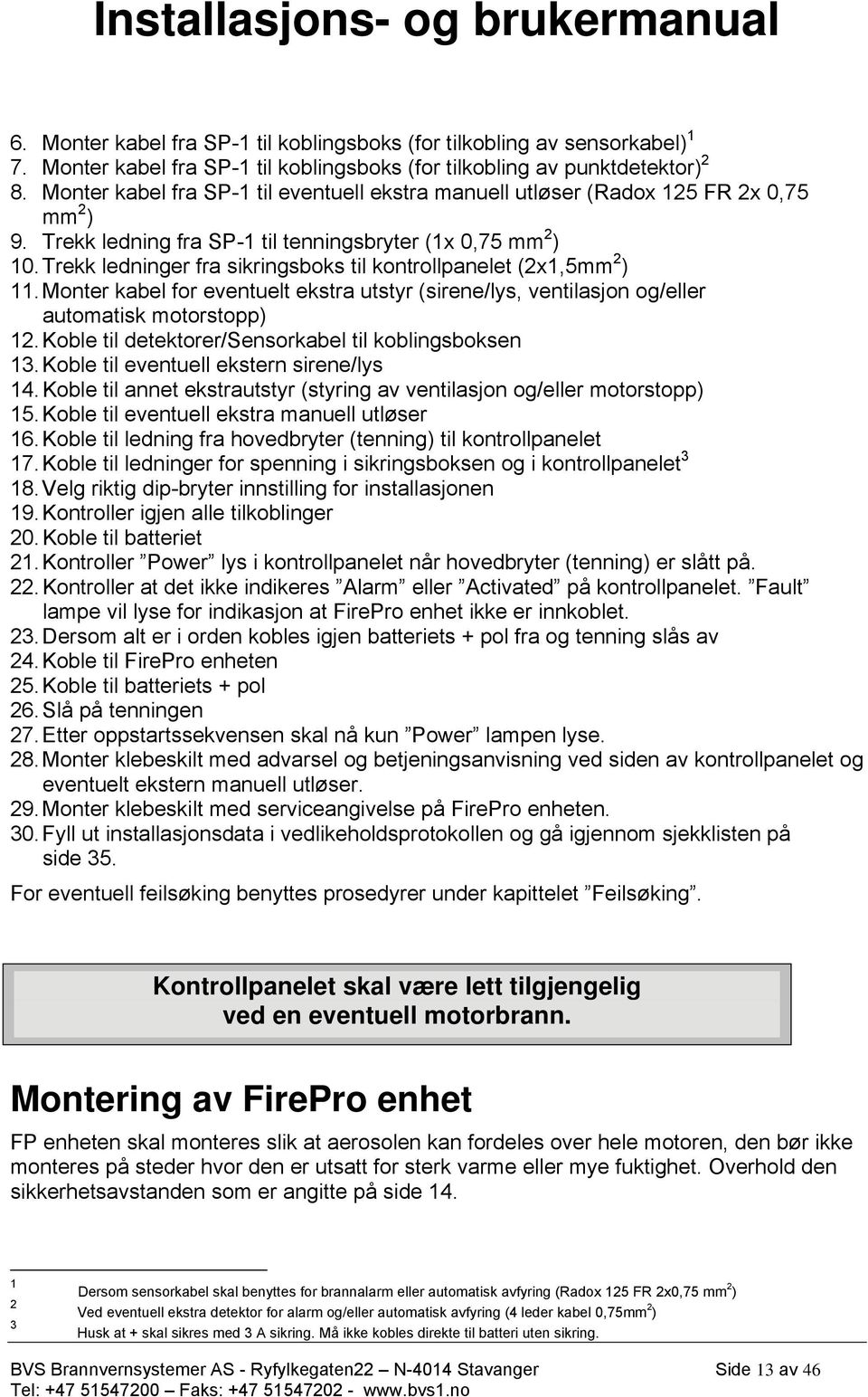 Trekk ledninger fra sikringsboks til kontrollpanelet (2x1,5mm 2 ) 11. Monter kabel for eventuelt ekstra utstyr (sirene/lys, ventilasjon og/eller automatisk motorstopp) 12.