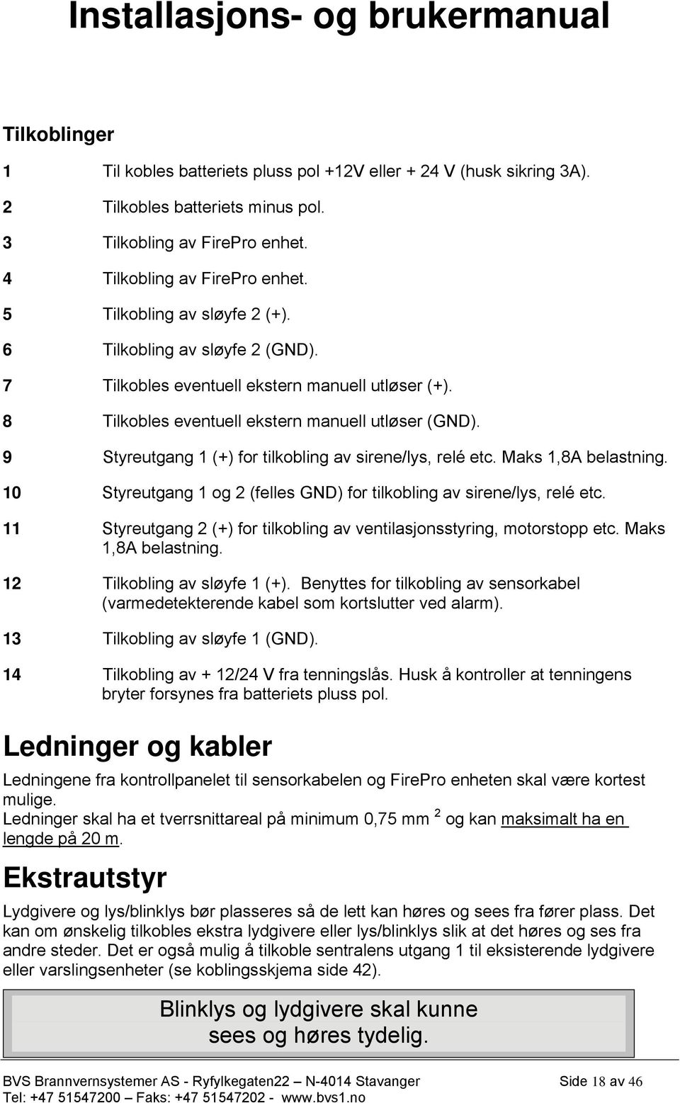 9 Styreutgang 1 (+) for tilkobling av sirene/lys, relé etc. Maks 1,8A belastning. 10 Styreutgang 1 og 2 (felles GND) for tilkobling av sirene/lys, relé etc.