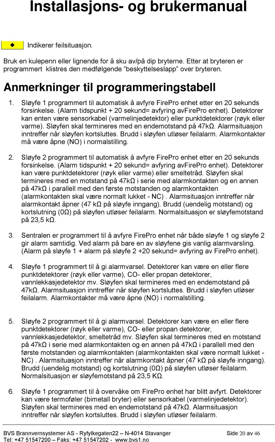 Detektorer kan enten være sensorkabel (varmelinjedetektor) eller punktdetektorer (røyk eller varme). Sløyfen skal termineres med en endemotstand på 47kΩ.