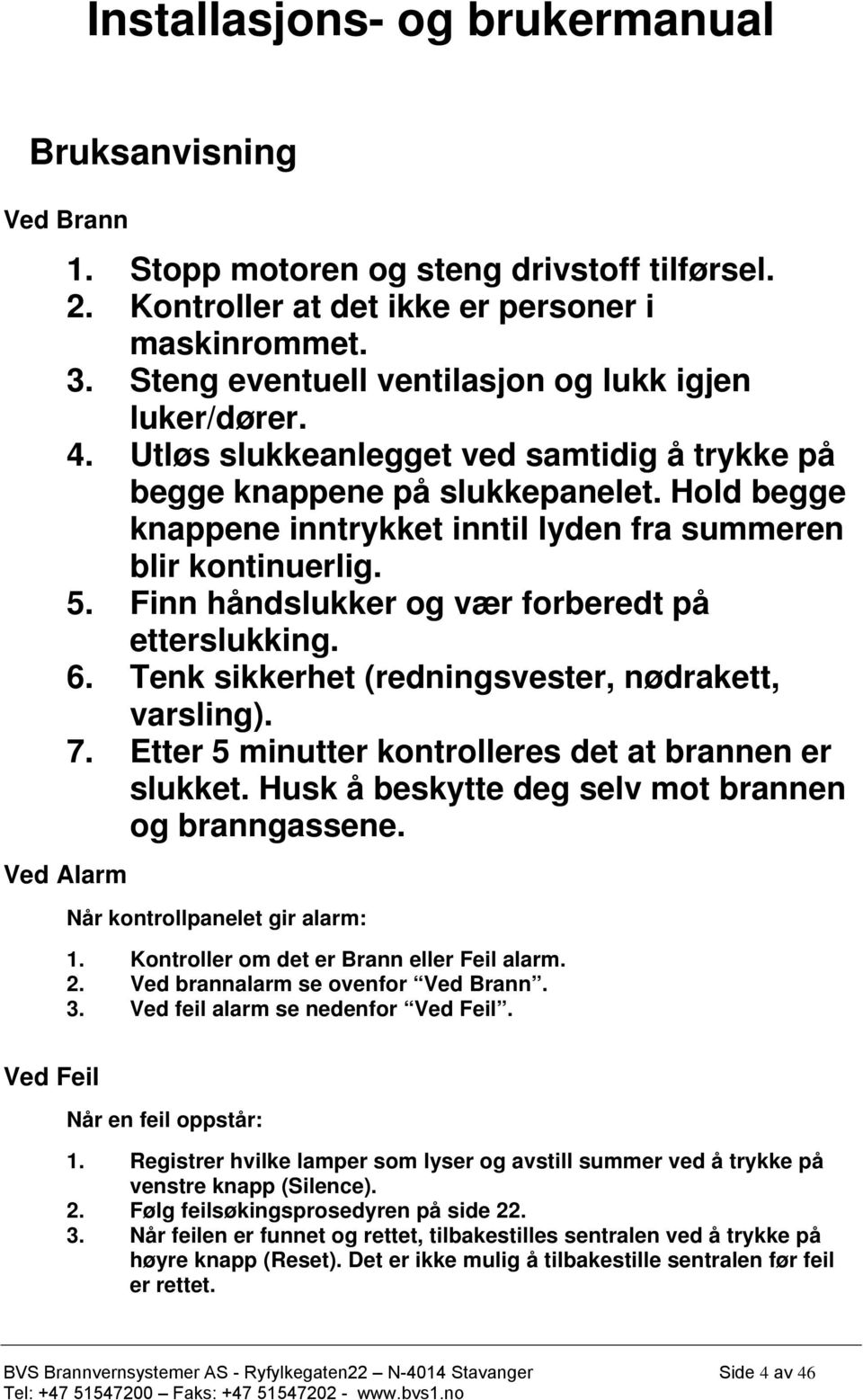 Finn håndslukker og vær forberedt på etterslukking. 6. Tenk sikkerhet (redningsvester, nødrakett, varsling). 7. Etter 5 minutter kontrolleres det at brannen er slukket.