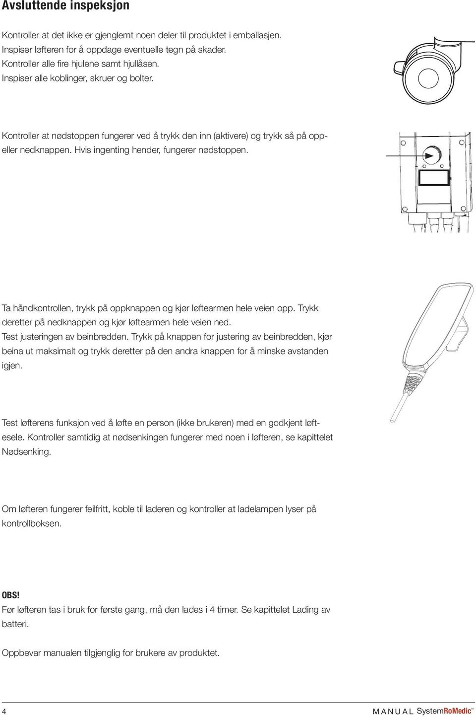 Hvis ingenting hender, fungerer nødstoppen. Ta håndkontrollen, trykk på oppknappen og kjør løftearmen hele veien opp. Trykk deretter på nedknappen og kjør løftearmen hele veien ned.