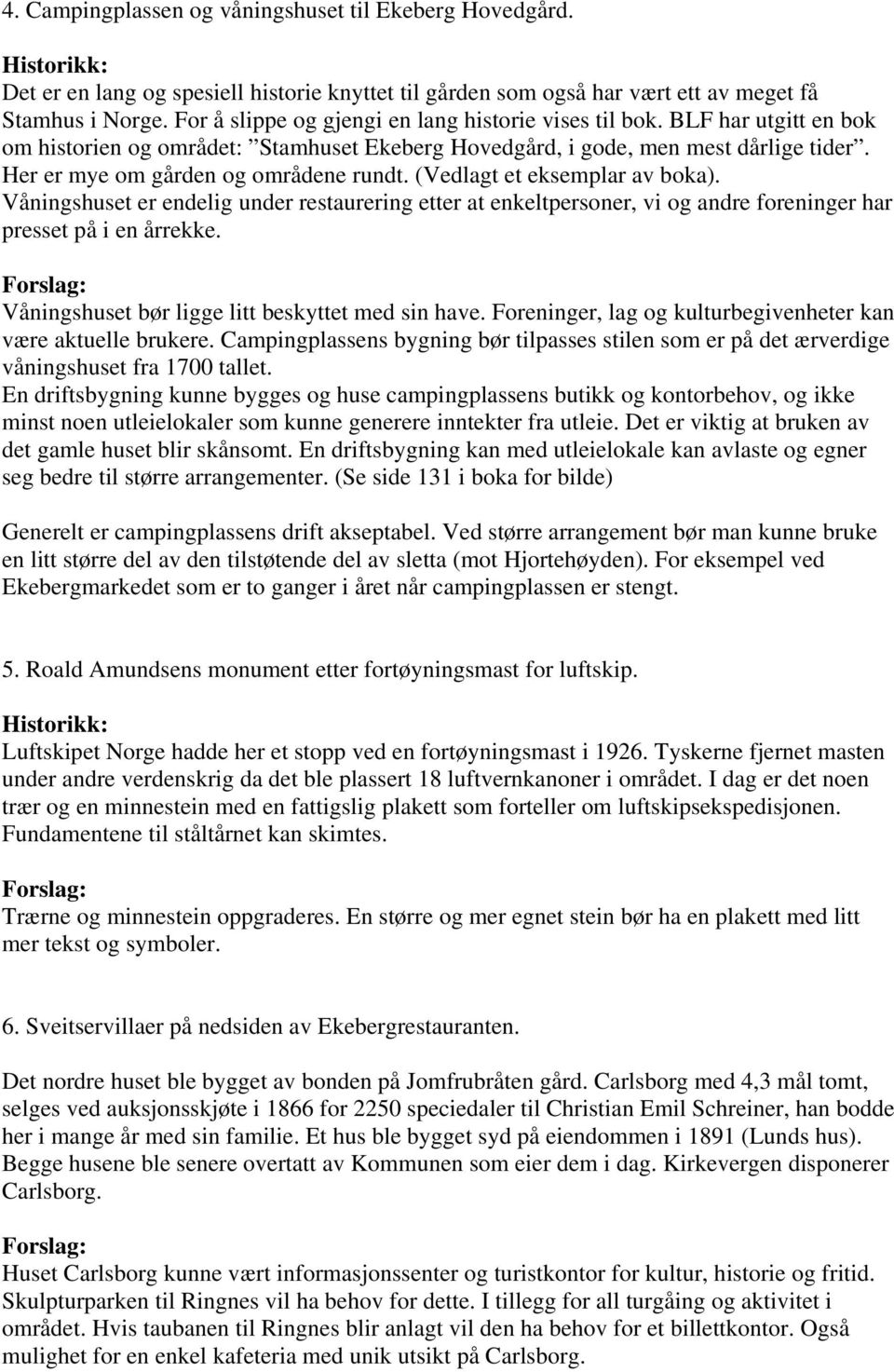 Her er mye om gården og områdene rundt. (Vedlagt et eksemplar av boka). Våningshuset er endelig under restaurering etter at enkeltpersoner, vi og andre foreninger har presset på i en årrekke.