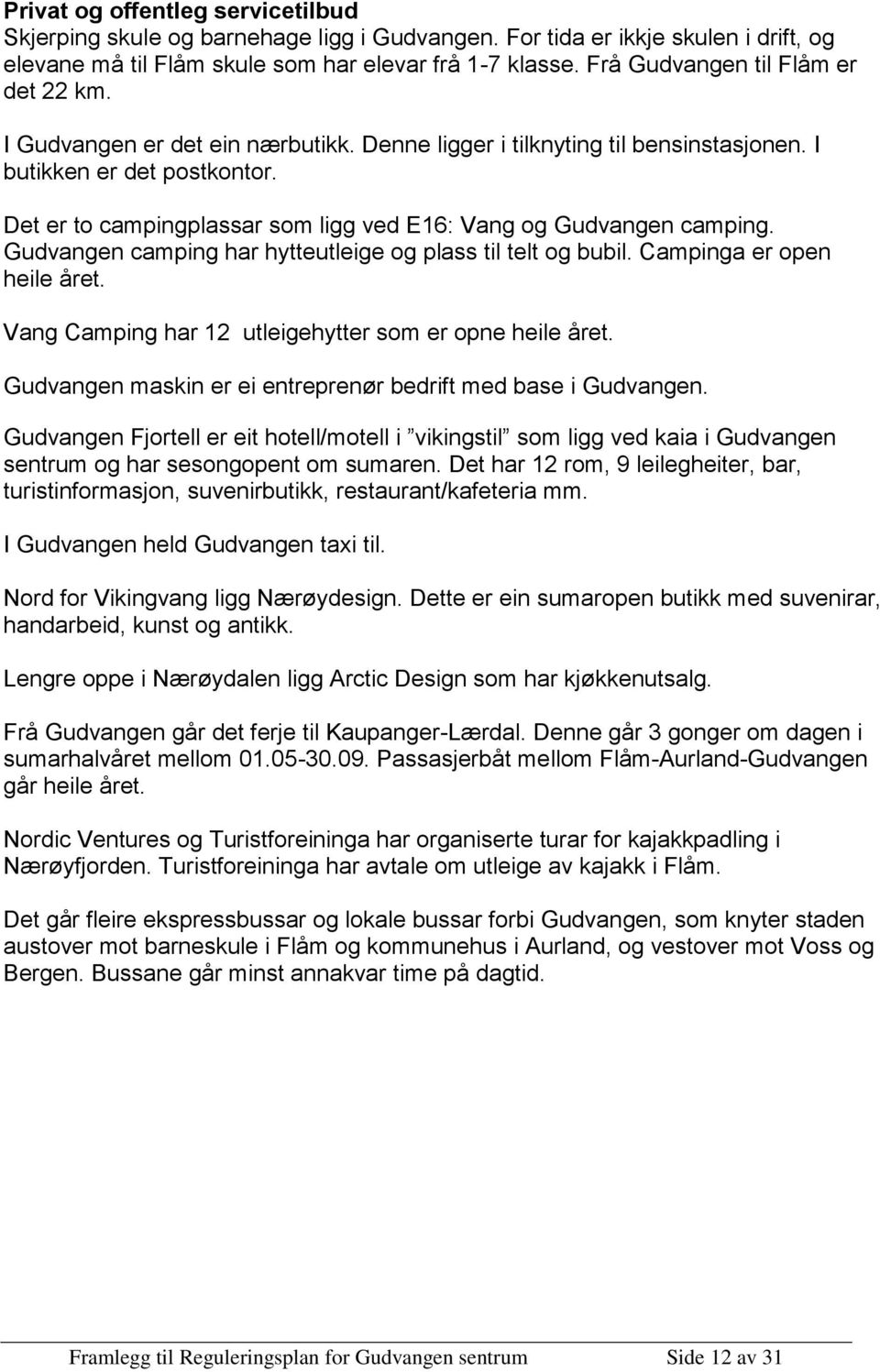 Det er to campingplassar som ligg ved E16: Vang og Gudvangen camping. Gudvangen camping har hytteutleige og plass til telt og bubil. Campinga er open heile året.