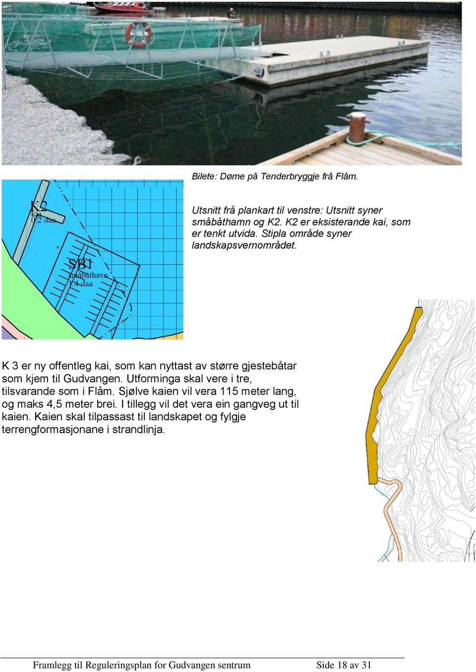 K 3 er ny offentleg kai, som kan nyttast av større gjestebåtar som kjem til Gudvangen. Utforminga skal vere i tre, tilsvarande som i Flåm.