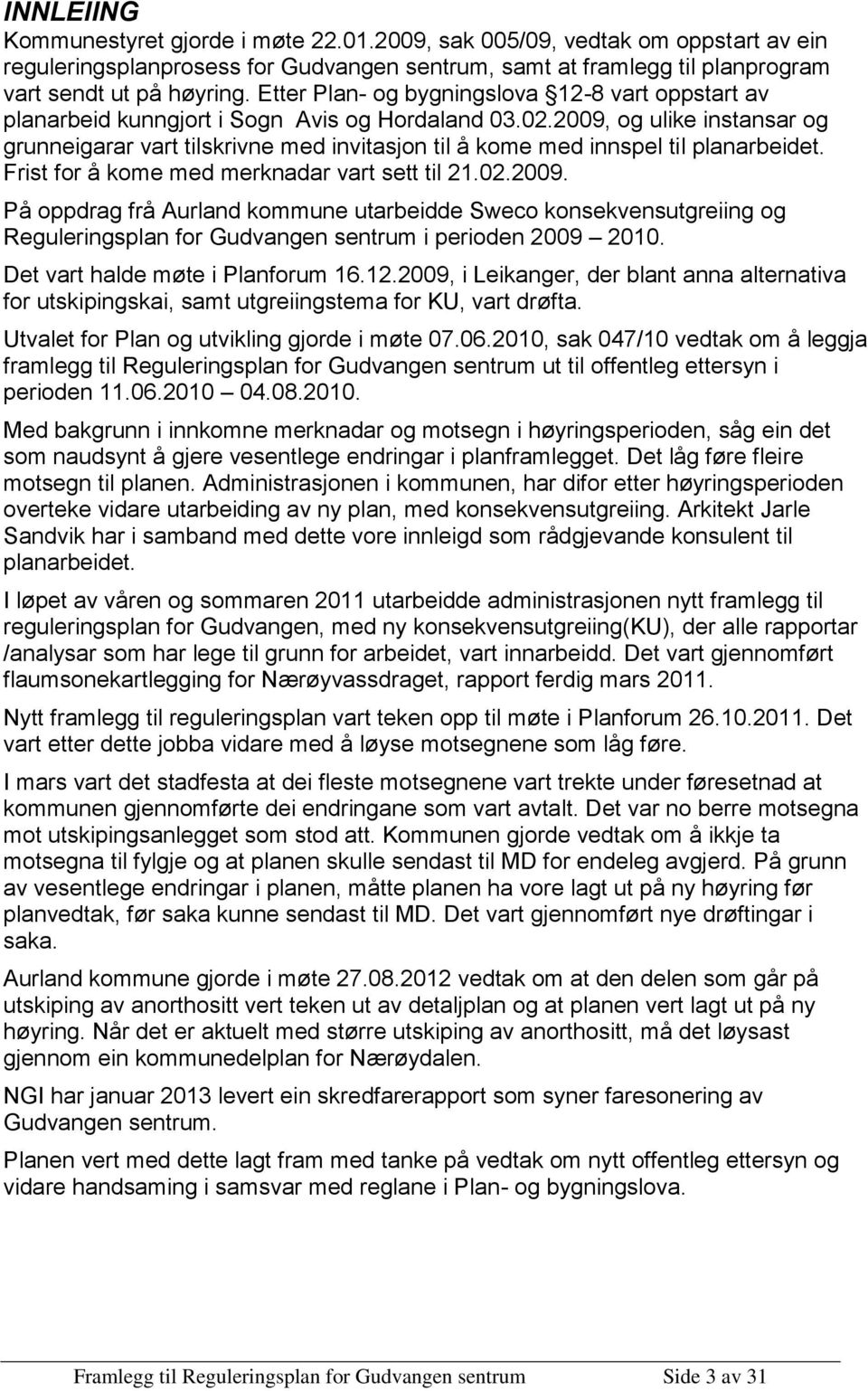 2009, og ulike instansar og grunneigarar vart tilskrivne med invitasjon til å kome med innspel til planarbeidet. Frist for å kome med merknadar vart sett til 21.02.2009. På oppdrag frå Aurland kommune utarbeidde Sweco konsekvensutgreiing og Reguleringsplan for Gudvangen sentrum i perioden 2009 2010.