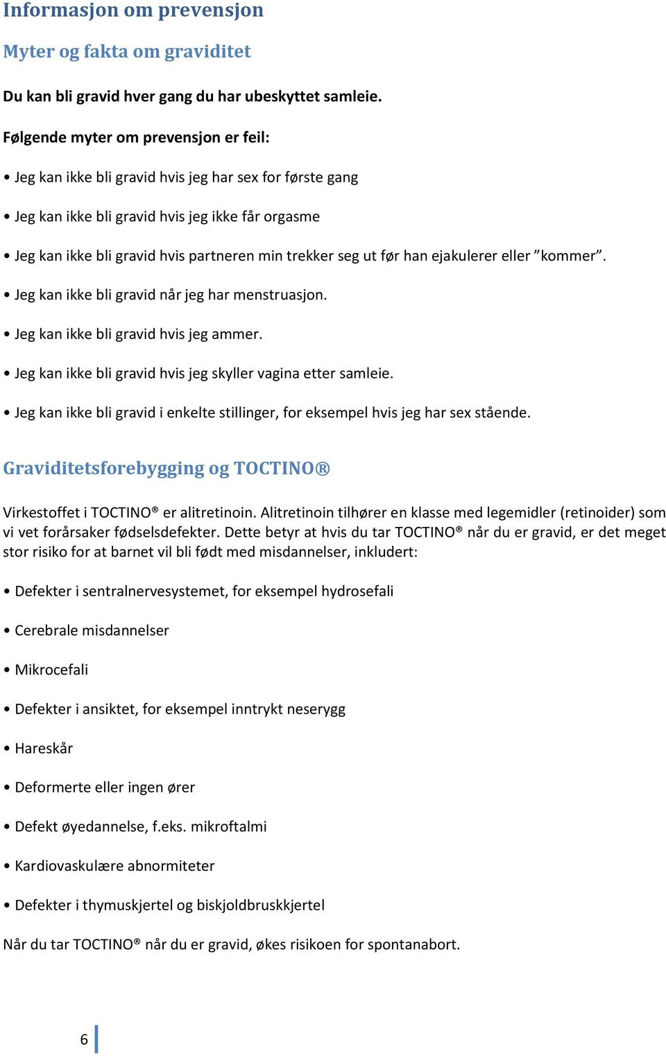 ut før han ejakulerer eller kommer. Jeg kan ikke bli gravid når jeg har menstruasjon. Jeg kan ikke bli gravid hvis jeg ammer. Jeg kan ikke bli gravid hvis jeg skyller vagina etter samleie.