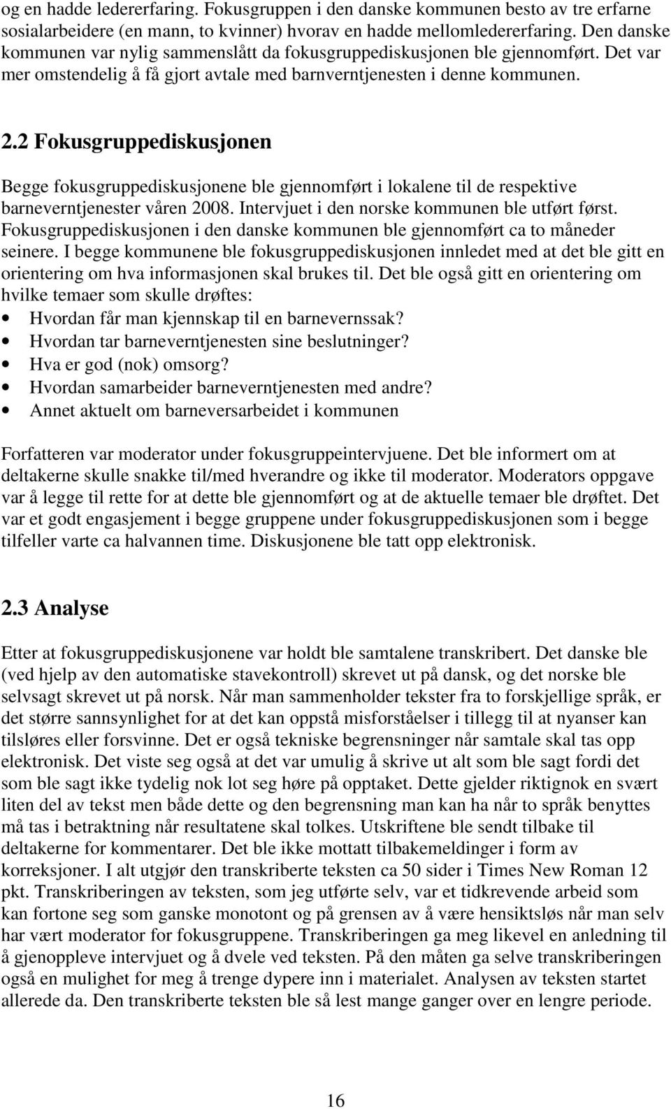 2 Fokusgruppediskusjonen Begge fokusgruppediskusjonene ble gjennomført i lokalene til de respektive barneverntjenester våren 2008. Intervjuet i den norske kommunen ble utført først.