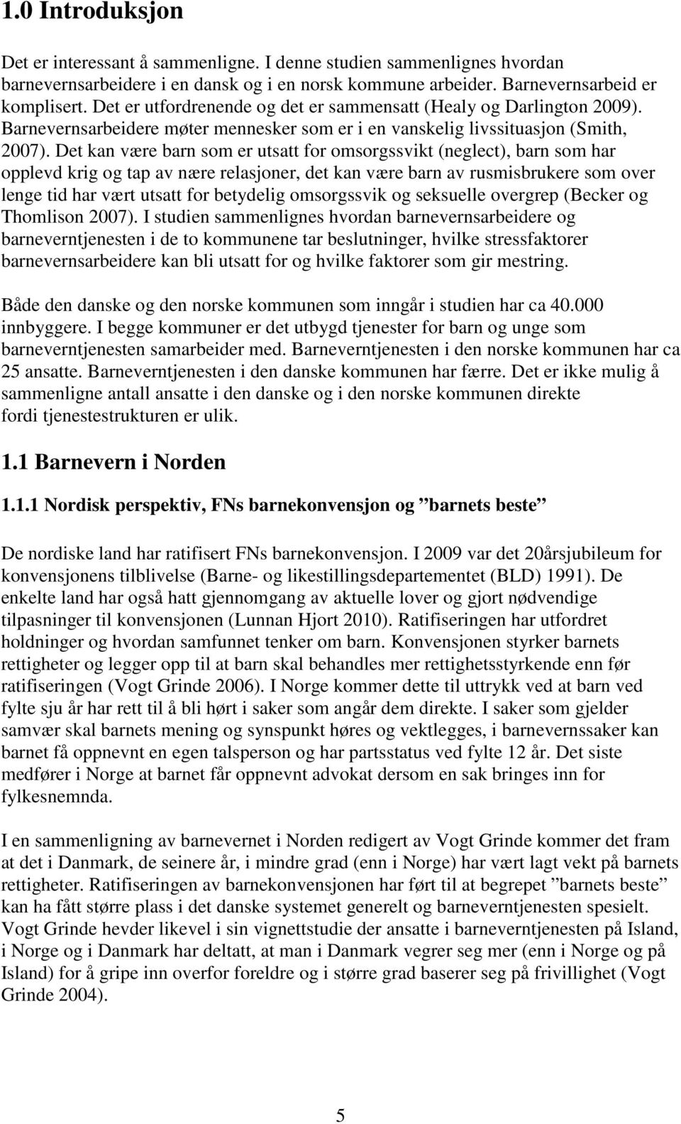 Det kan være barn som er utsatt for omsorgssvikt (neglect), barn som har opplevd krig og tap av nære relasjoner, det kan være barn av rusmisbrukere som over lenge tid har vært utsatt for betydelig