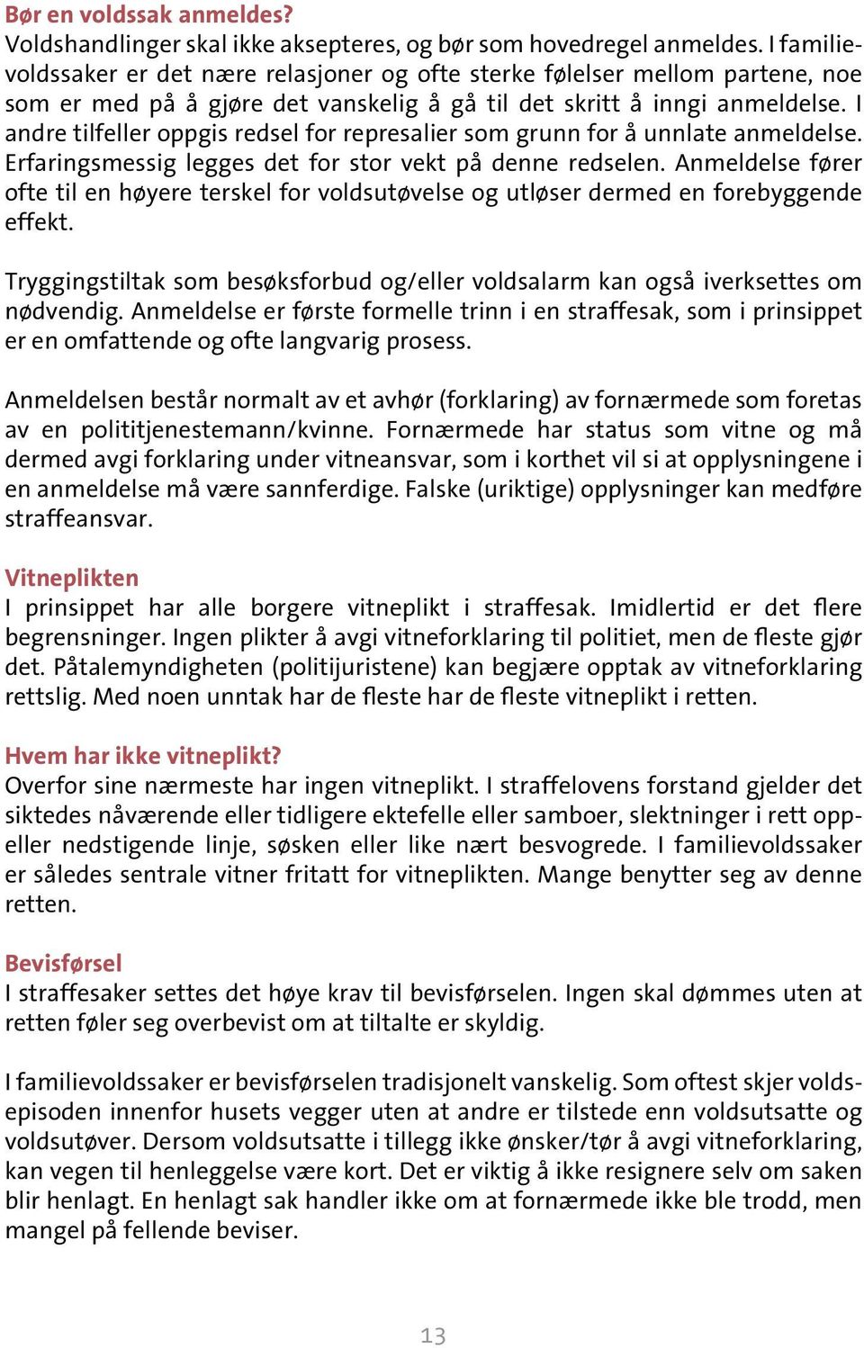 I andre tilfeller oppgis redsel for represalier som grunn for å unnlate anmeldelse. Erfaringsmessig legges det for stor vekt på denne redselen.