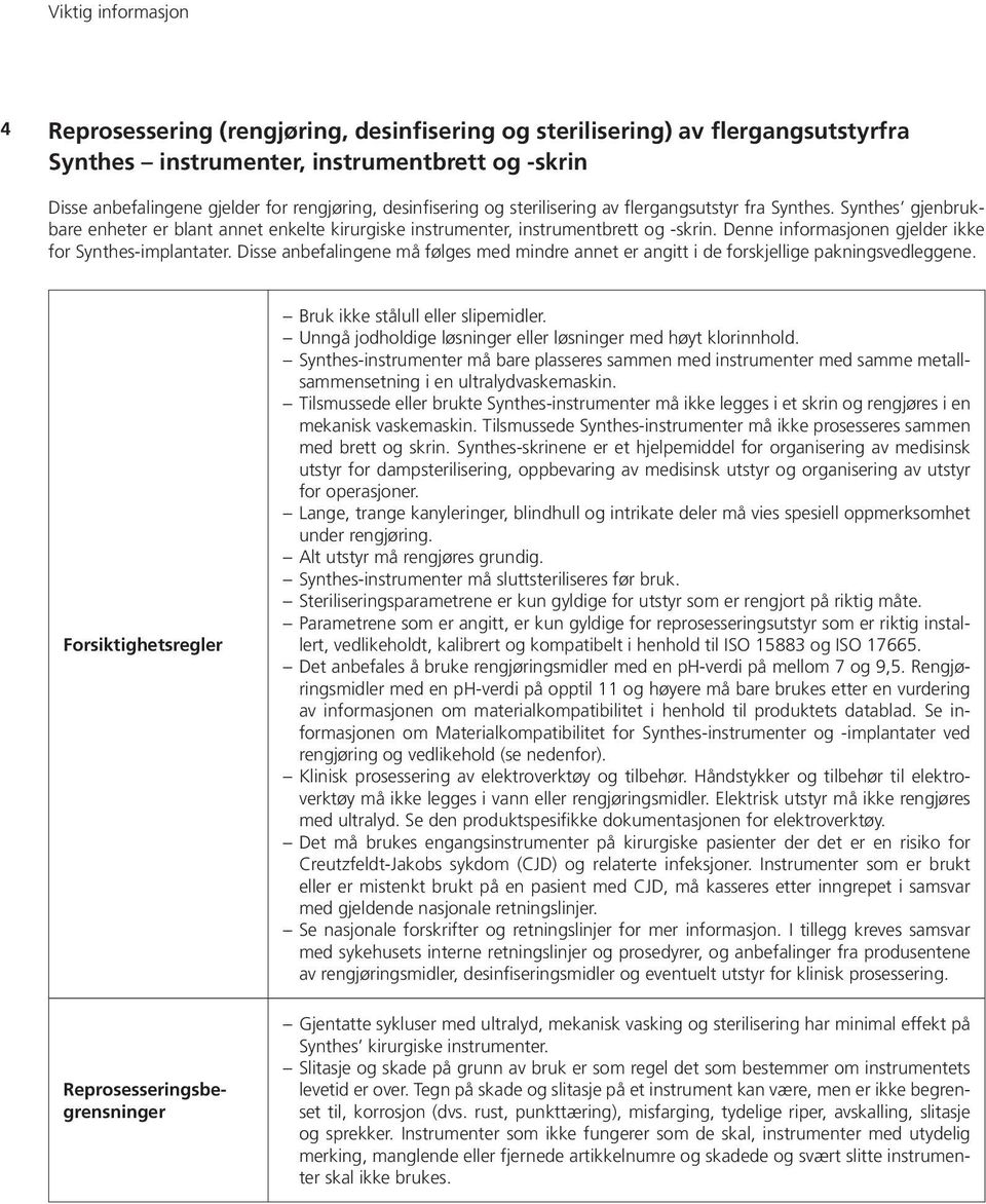 Denne informasjonen gjelder ikke for Synthes-implantater. Disse anbefalingene må følges med mindre annet er angitt i de forskjellige pakningsvedleggene.